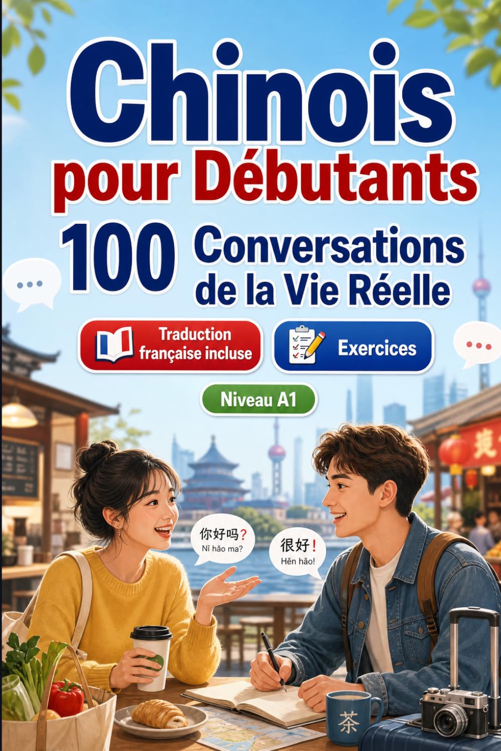 Chinois pour Débutants A1 : 100 Conversations de la Vie Réelle: Apprenez le chinois avec 100 dialogues bilingues, salutations, voyage, courses, ... et exercices pour étudiants et adultes