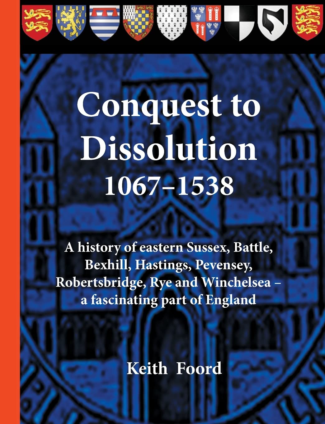 Conquest to Dissolution 1067-1538: A history of eastern Sussex, Battle, Bexhill, Hastings, Pevensey, Robertsbridge, Rye and Winchelsea - a fascinating part of England (Battle Trilogy)