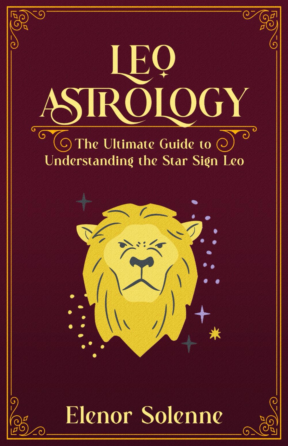 LEO ASTROLOGY: The Ultimate guide to understanding the Star Sign Leo (The Zodiac Chronicles)