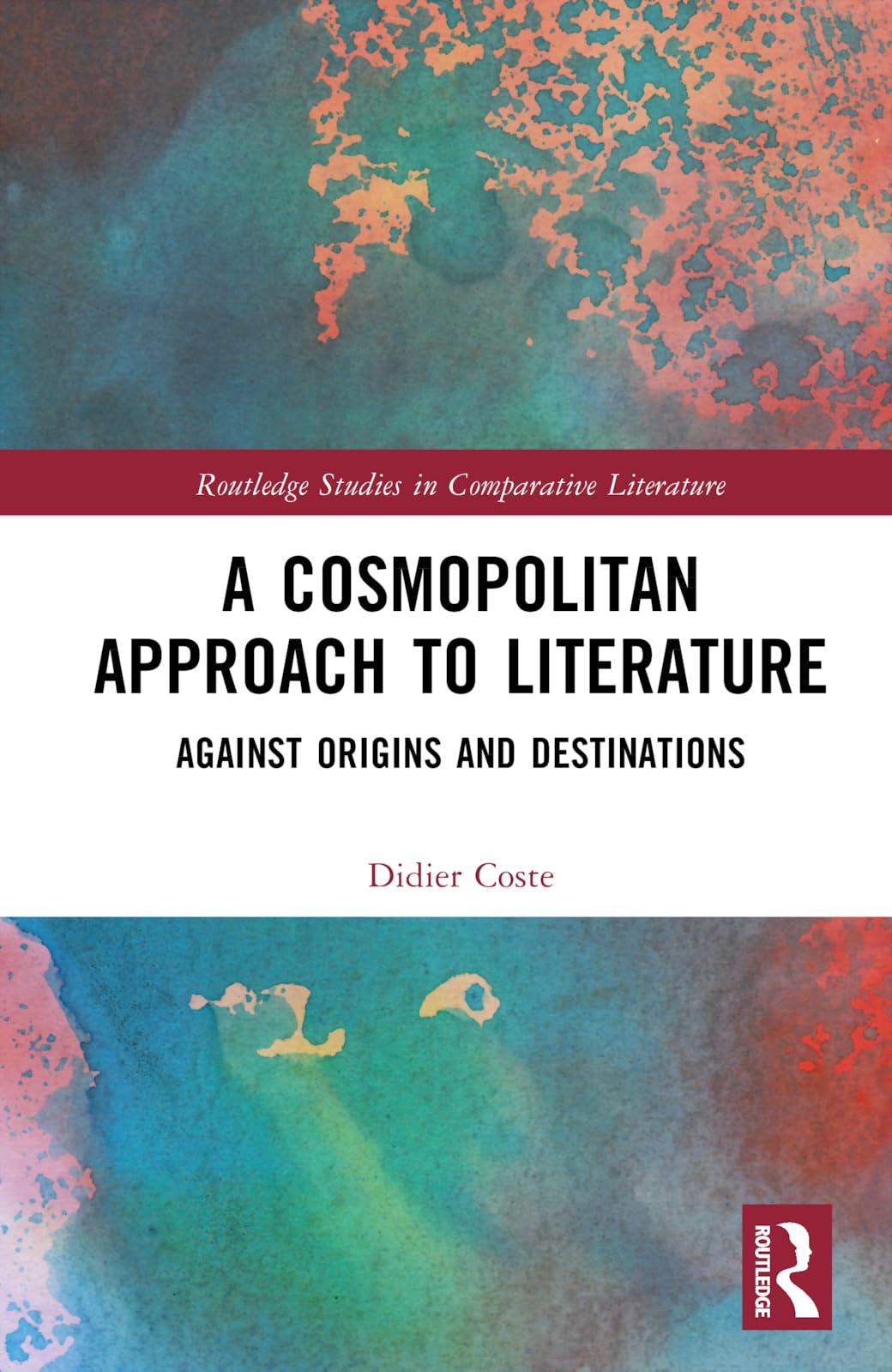 A Cosmopolitan Approach to Literature: Against Origins and Destinations (Routledge Studies in Comparative Literature)