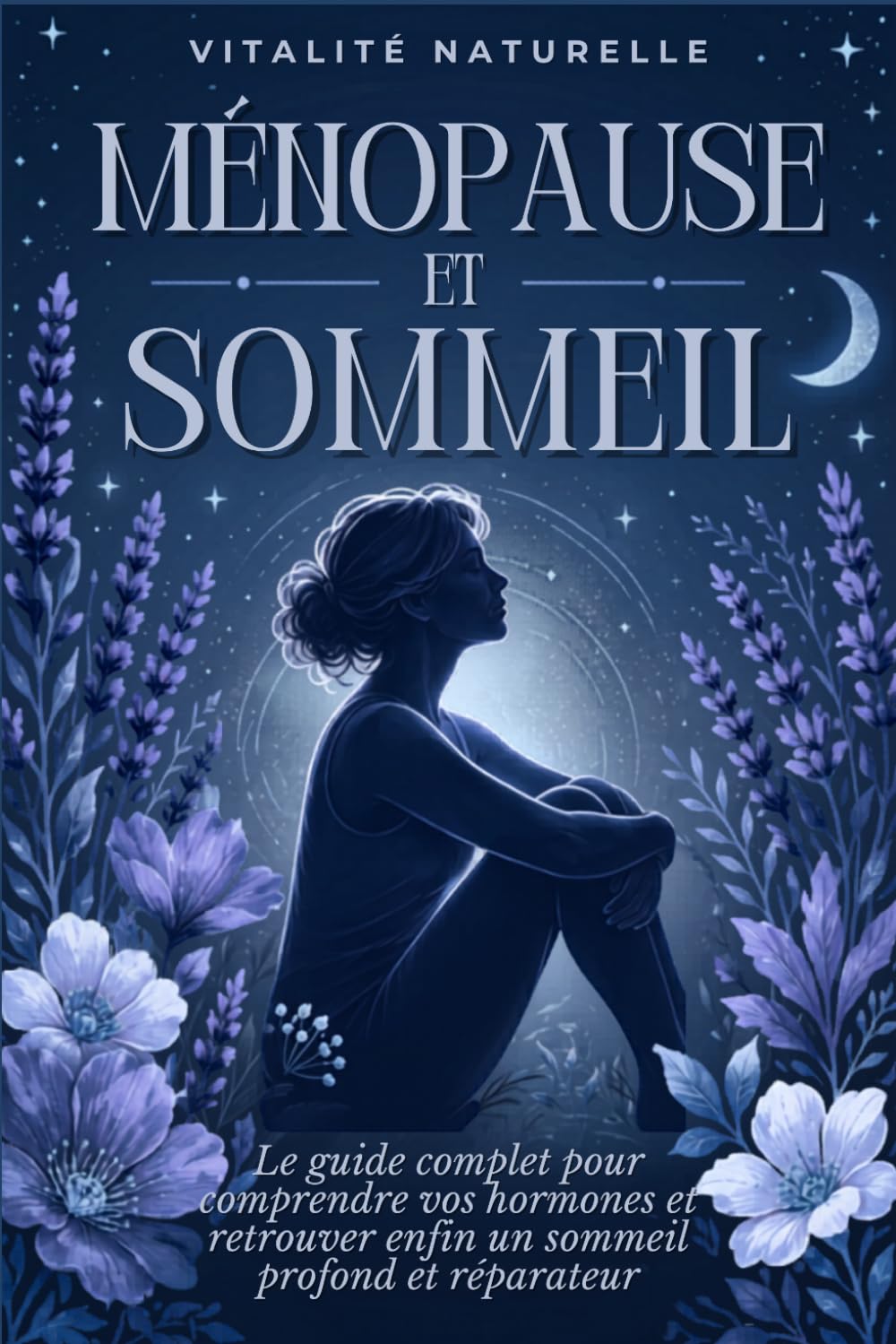 Ménopause et Sommeil: Le guide complet pour comprendre vos hormones, vaincre les nuits agitées et retrouver enfin un sommeil profond et réparateur