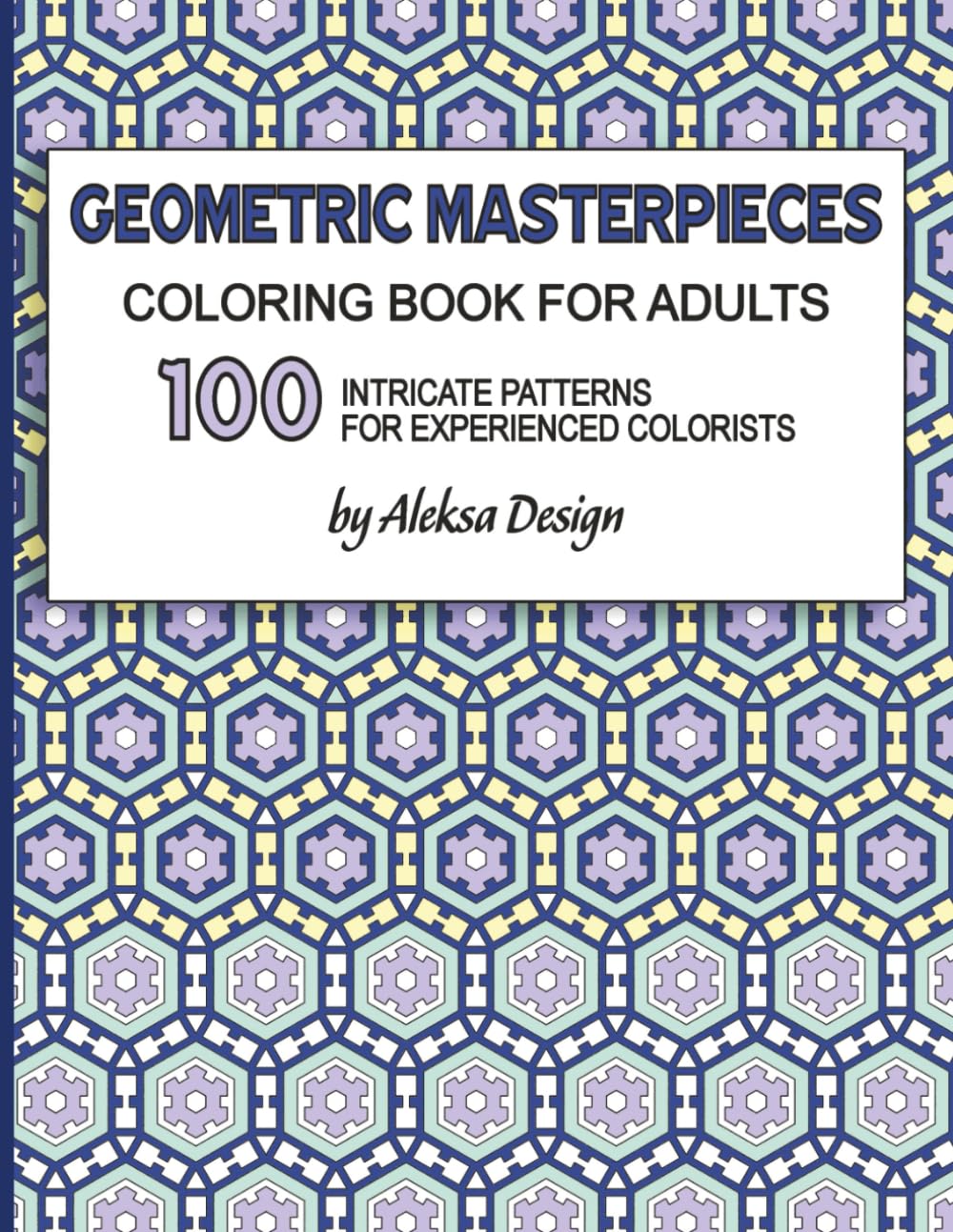 Geometric Masterpieces | Coloring Book for Adults |100 Intricate Patterns for Experienced Colorists: 208 Pages | 8.5 x 11 in