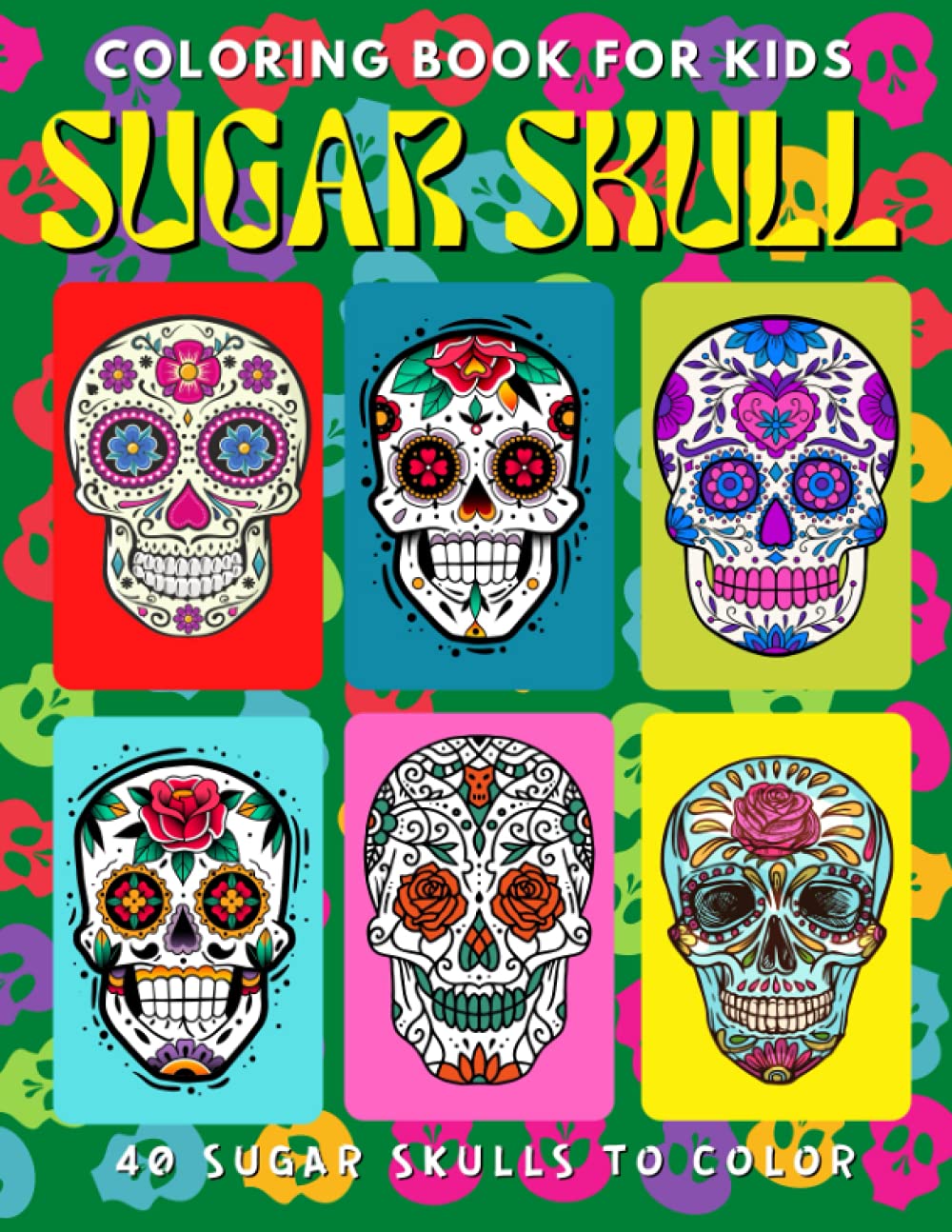 Coloring Book for Kids SUGAR SKULL 40 Sugar Skulls to Color: Stress Relief Coloring Book for Men & Women, Dia De Los Muertos Coloring Book for Kids, Day of the Dead Coloring Book