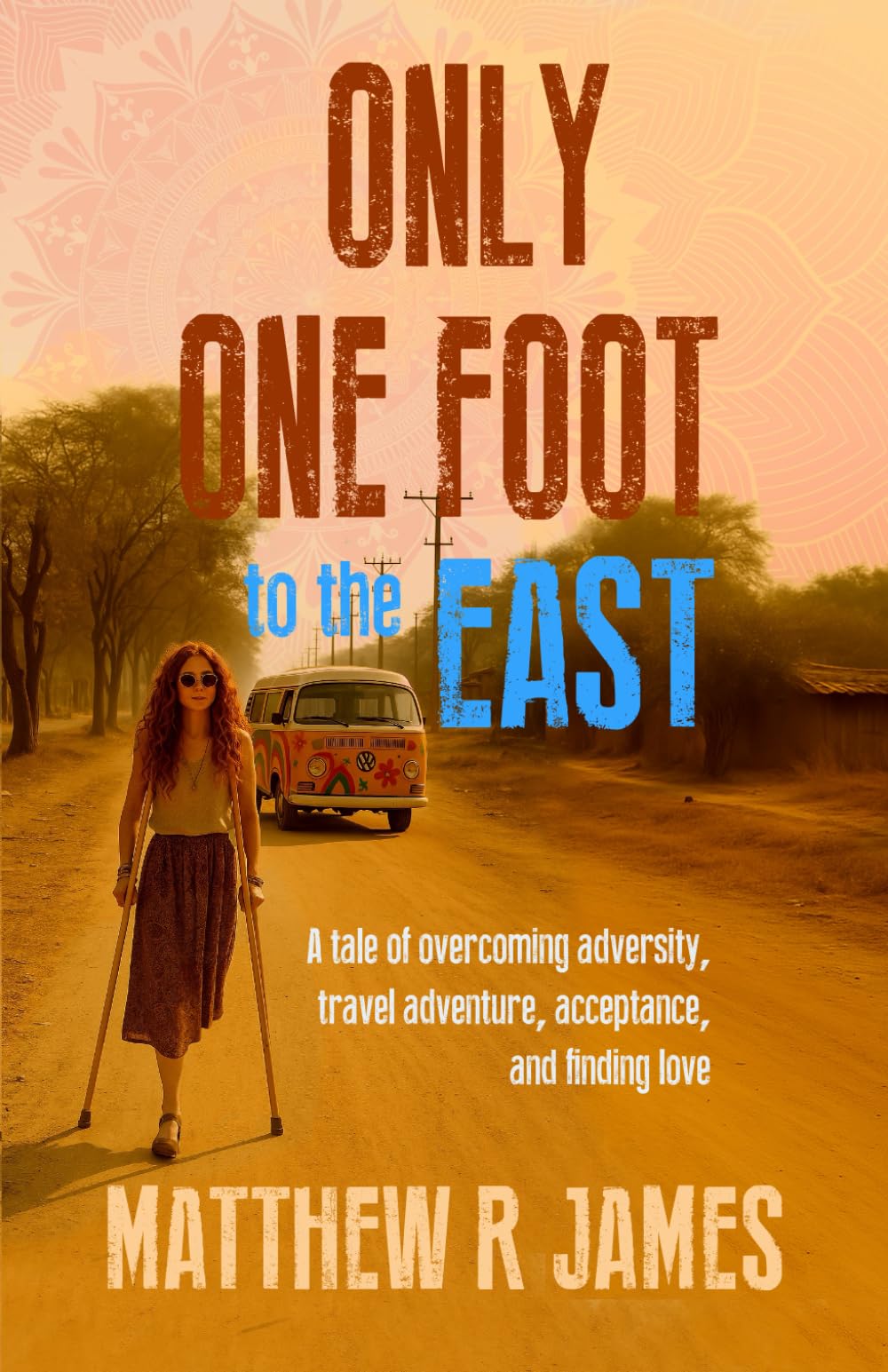 ONLY ONE FOOT TO THE EAST: A tale of overcoming adversity, travel adventure, acceptance, and finding love