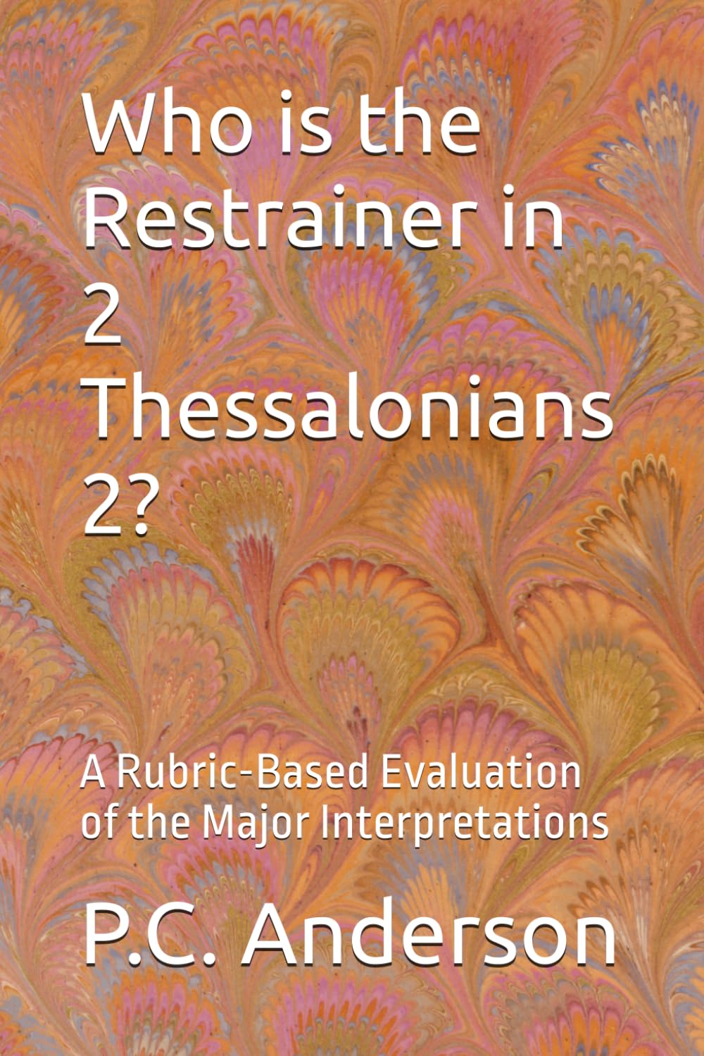 Who is the Restrainer in 2 Thessalonians 2?: A Rubric-Based Evaluation of the Major Interpretations (The Restrainer and The Strong Delusion)