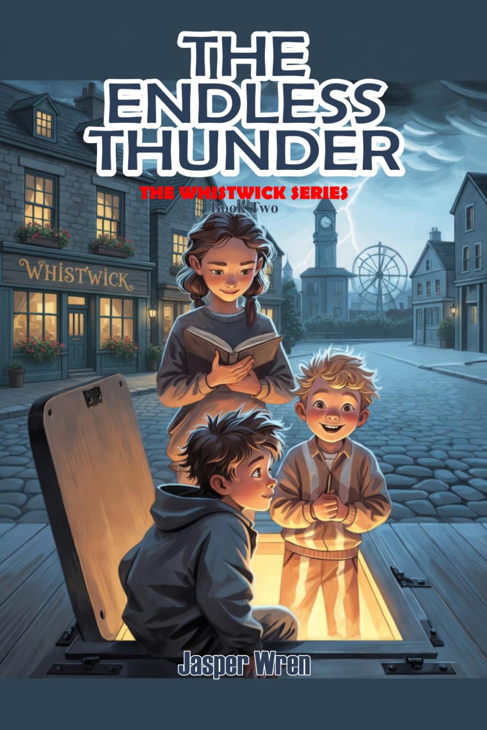 The Endless Thunder: A fully illustrated chapter book mystery for readers aged 6 to 10 — with underground secrets, unexpected allies, and thunder that will not stop. (The Whistwick Series)