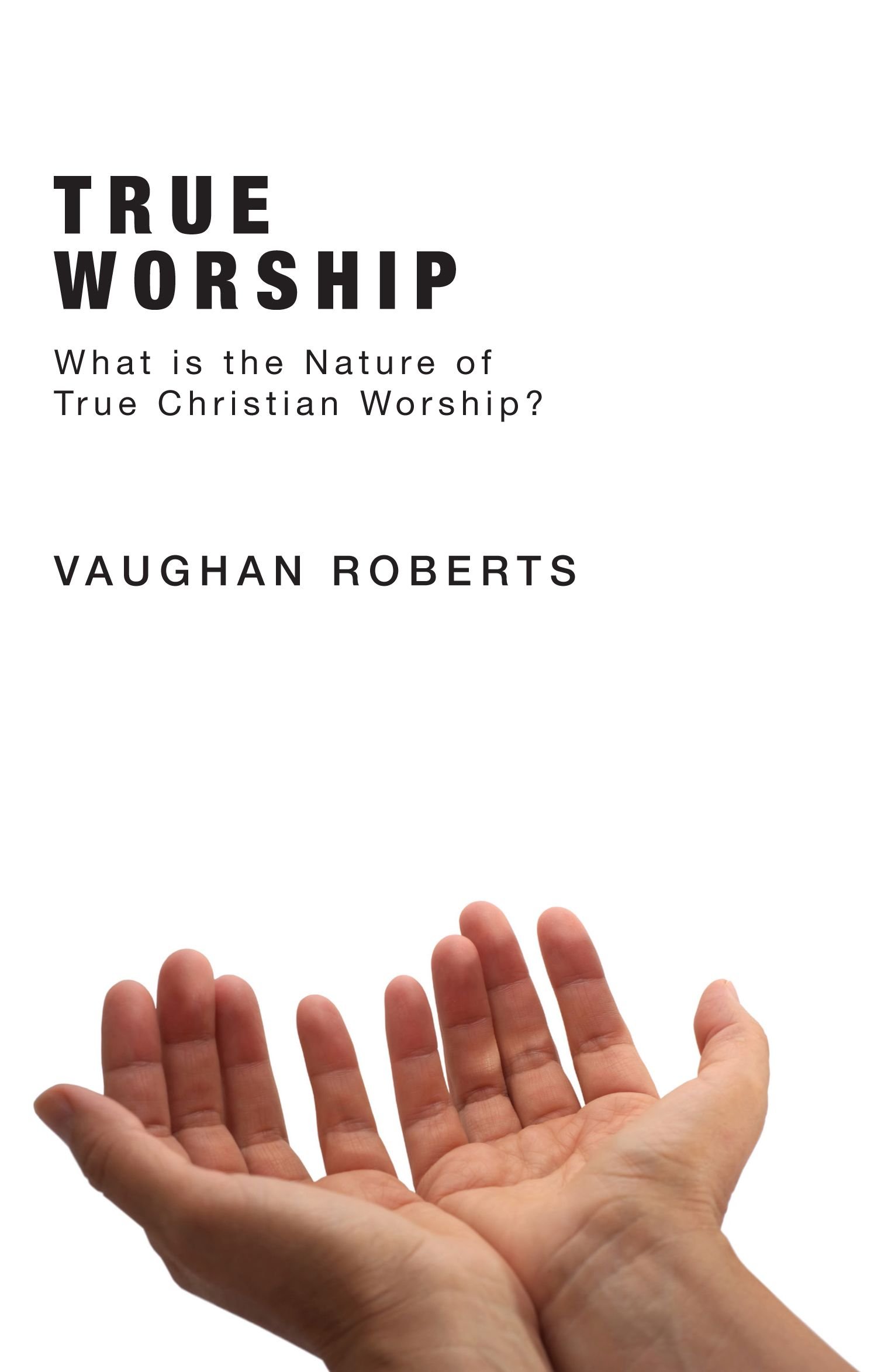 True Worship: What Is the Nature of True Christian Worship?