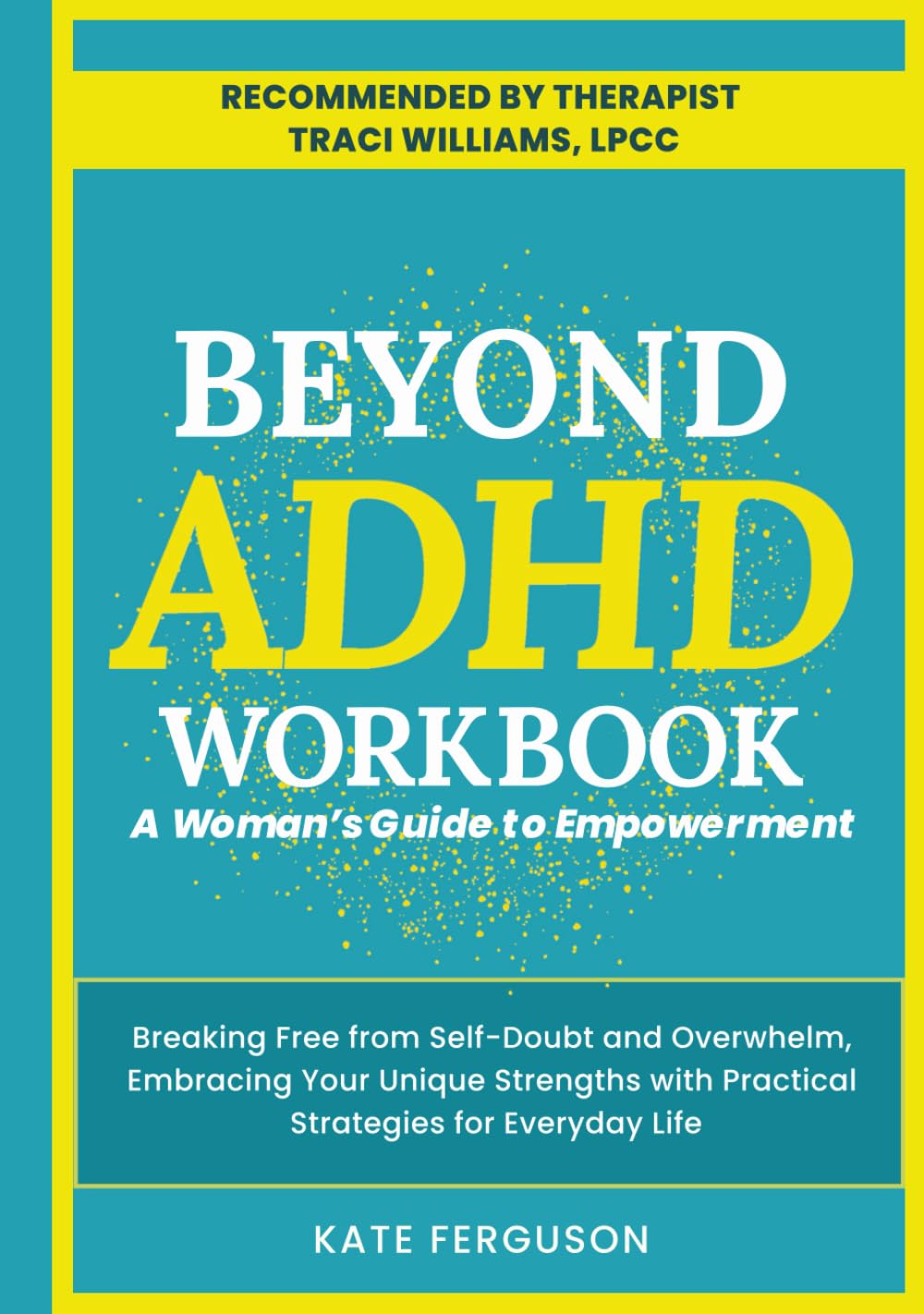 BEYOND ADHD WORKBOOK: A Woman's Guide to Empowerment. Breaking Free From Self-Doubt and Overwhelm, Embracing Your Unique Strengths With Practical Strategies for Everyday Life.