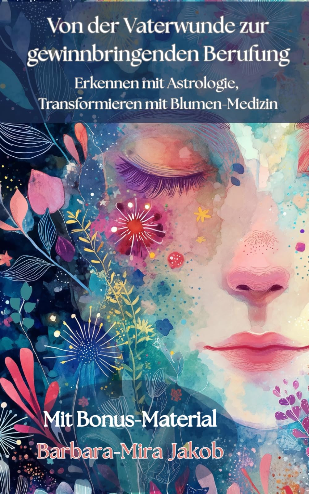 Von der Vaterwunde zur gewinnbringenden Berufung: Erkennen mit Astrologie, Transformieren mit Blumen-Medizin