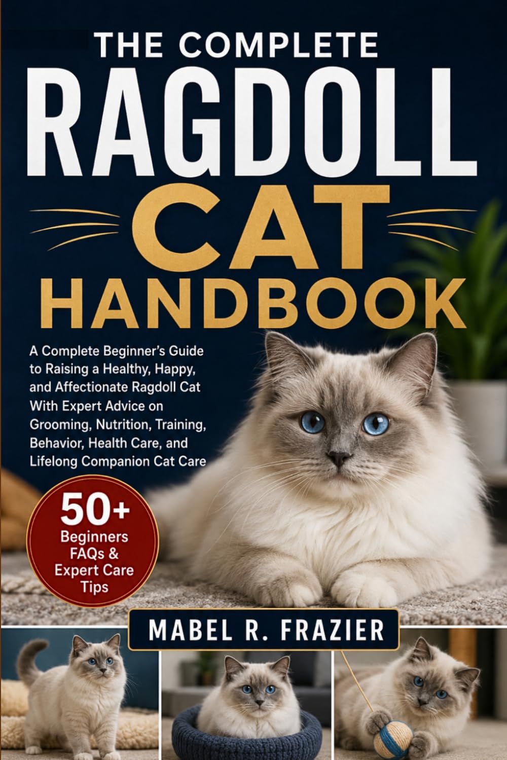 THE COMPLETE RAGDOLL CAT HANDBOOK: A Complete Beginner’s Guide to Raising a Healthy, Happy, and Affectionate Ragdoll Cat With Expert Advice on ... Health Care, and Lifelong Companion Cat Care