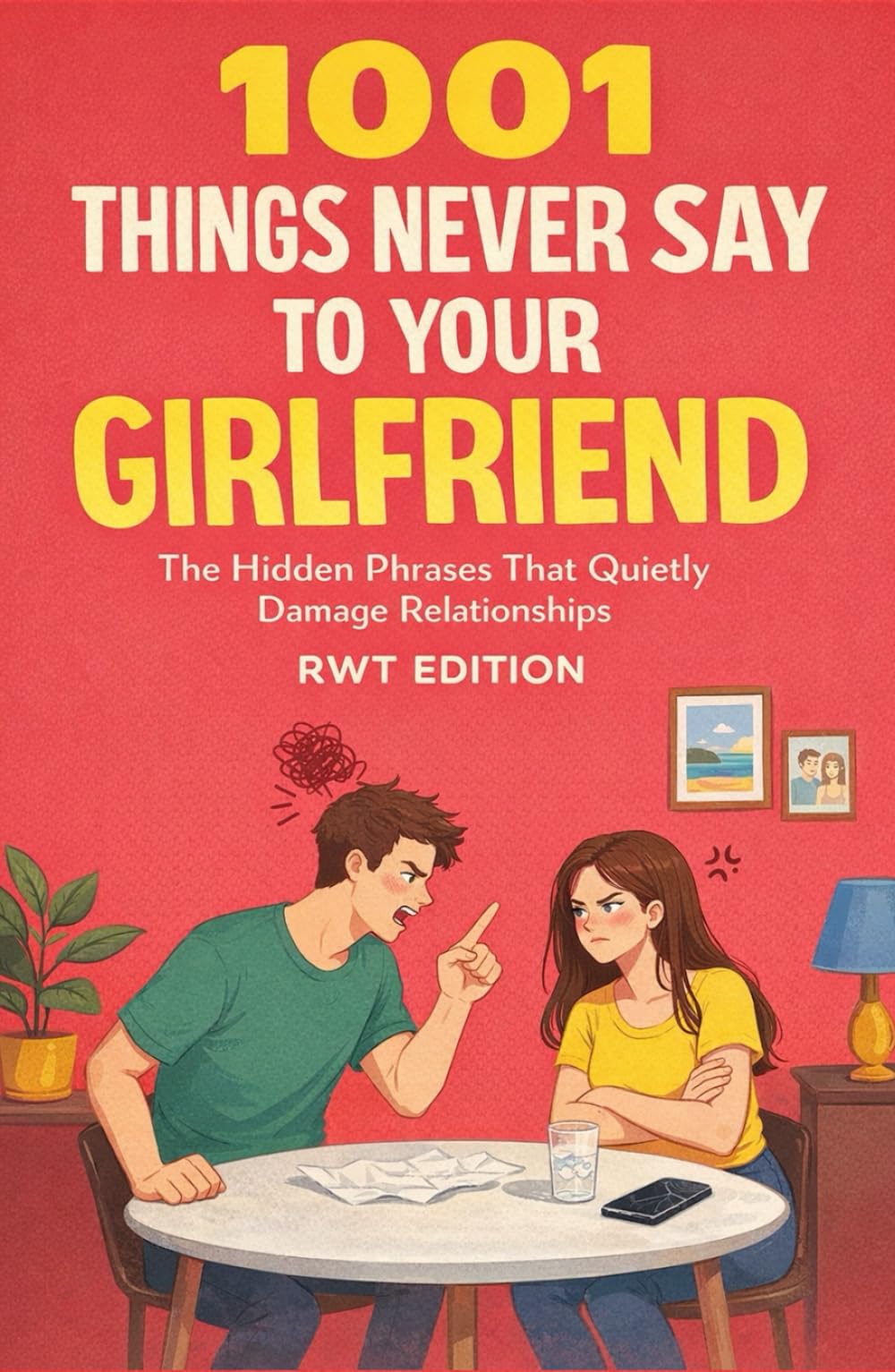 1001 Things Never Say to Your Girlfriend: Improve Your Relationship, Reduce Conflict, and Understand Your Partner by Stop Saying the Wrong Thing Without Realizing It.