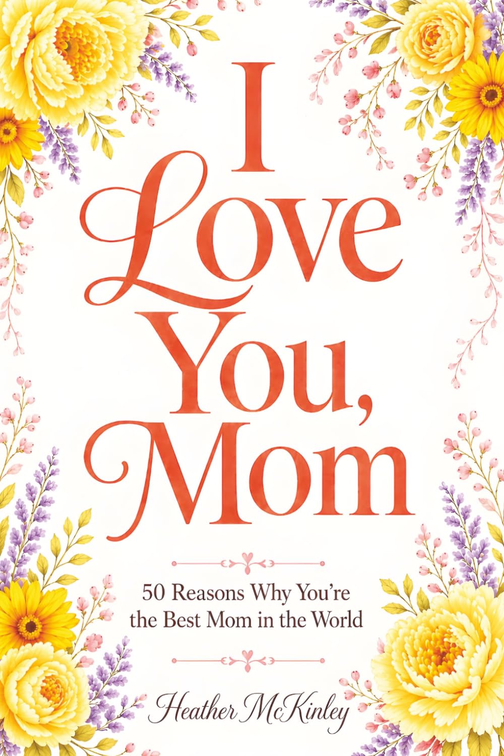 I Love You, Mom: 50 Reasons Why You're The Best Mom in the World