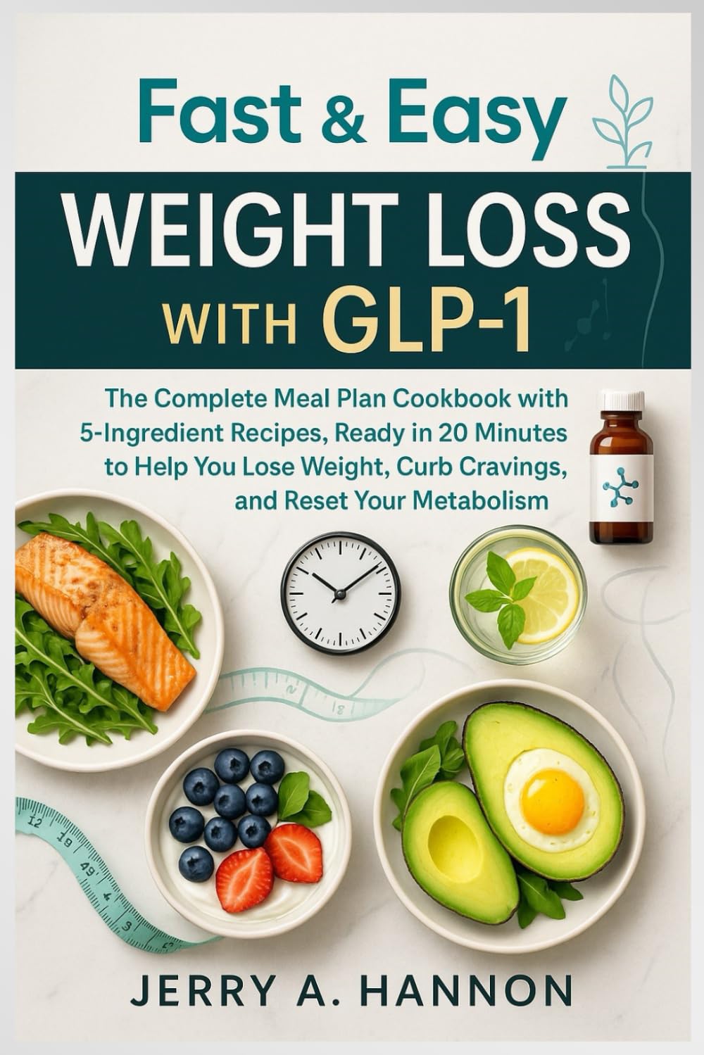 Fast & Easy Weight Loss with GLP-1: The Complete Meal Plan Cookbook with 5-Ingredient Recipes, Ready in 20 Minutes to Help You Lose Weight, Curb Cravings, and Reset Your Metabolism.