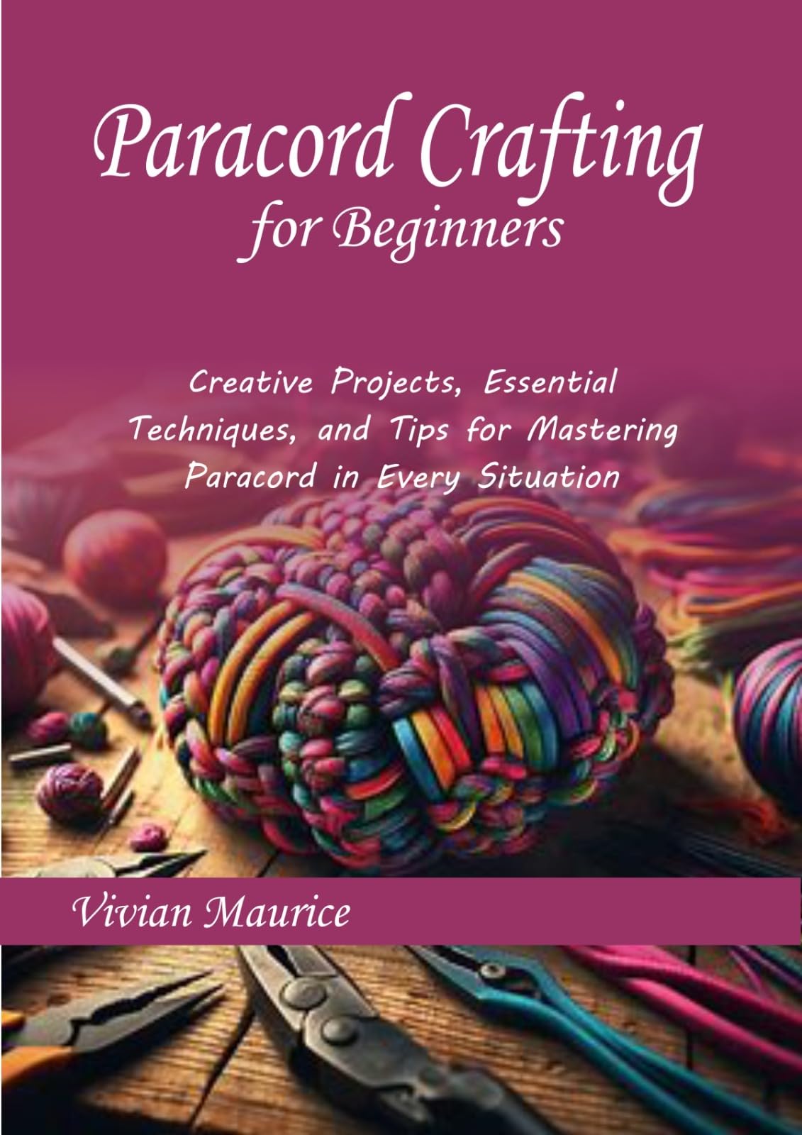 Paracord Crafting for Beginners: Creative Projects, Essential Techniques, and Tips for Mastering Paracord in Every Situation