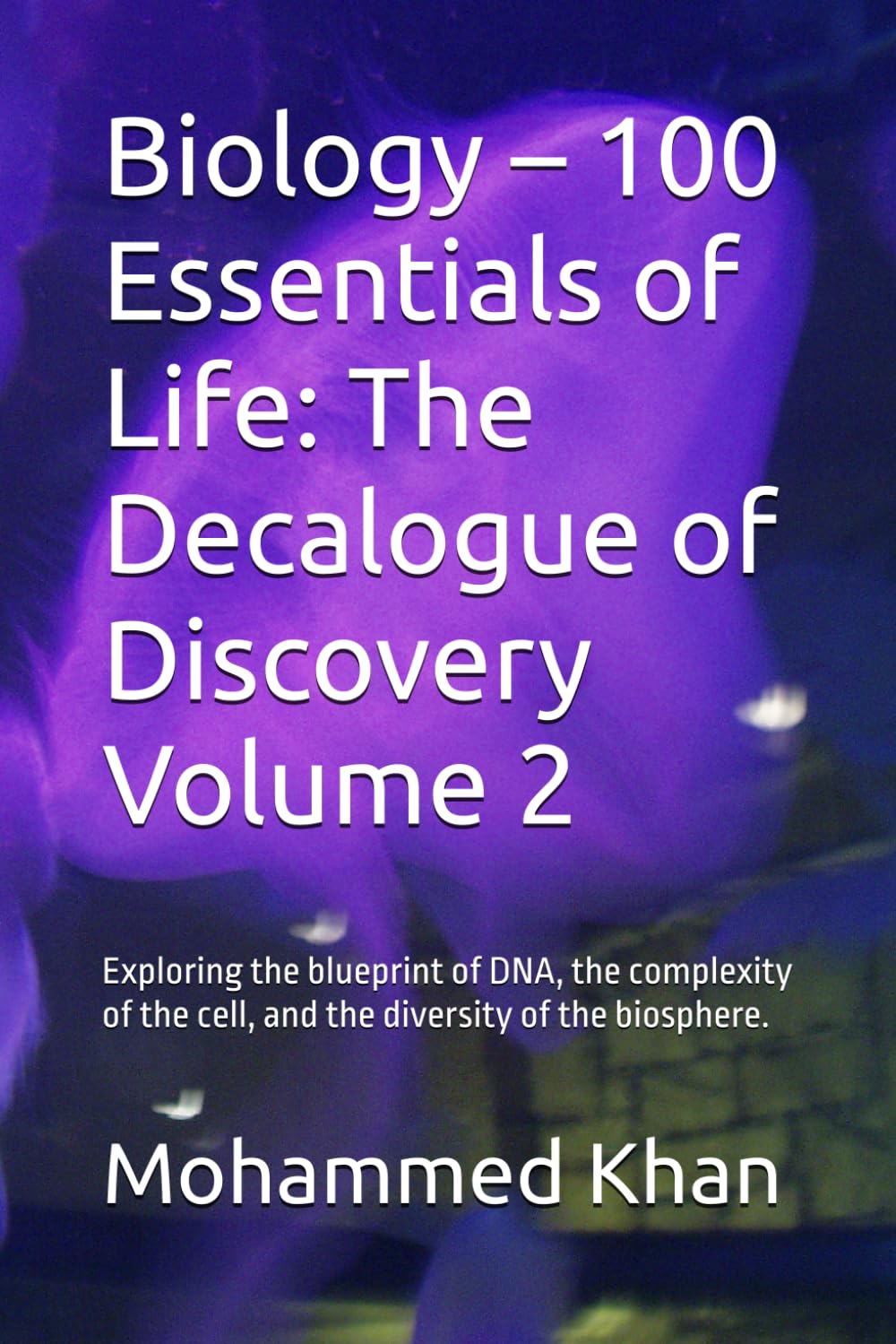 Biology – 100 Essentials of Life: The Decalogue of Discovery Volume 2: Exploring the blueprint of DNA, the complexity of the cell, and the diversity ... 10 Volumes. One Infinite Journey.)