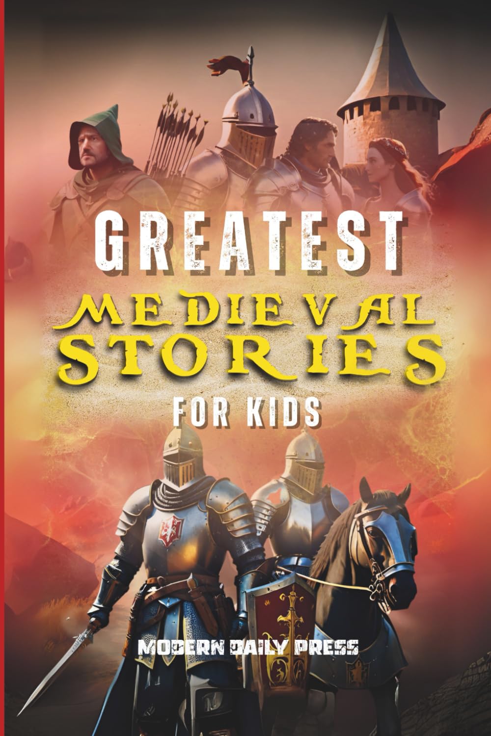 Greatest Medieval Stories for Kids: Unbelievable Historical True Tales, Maps and Battles to Inspire Courage for Young Readers (Historical Non Fiction Books for Kids)