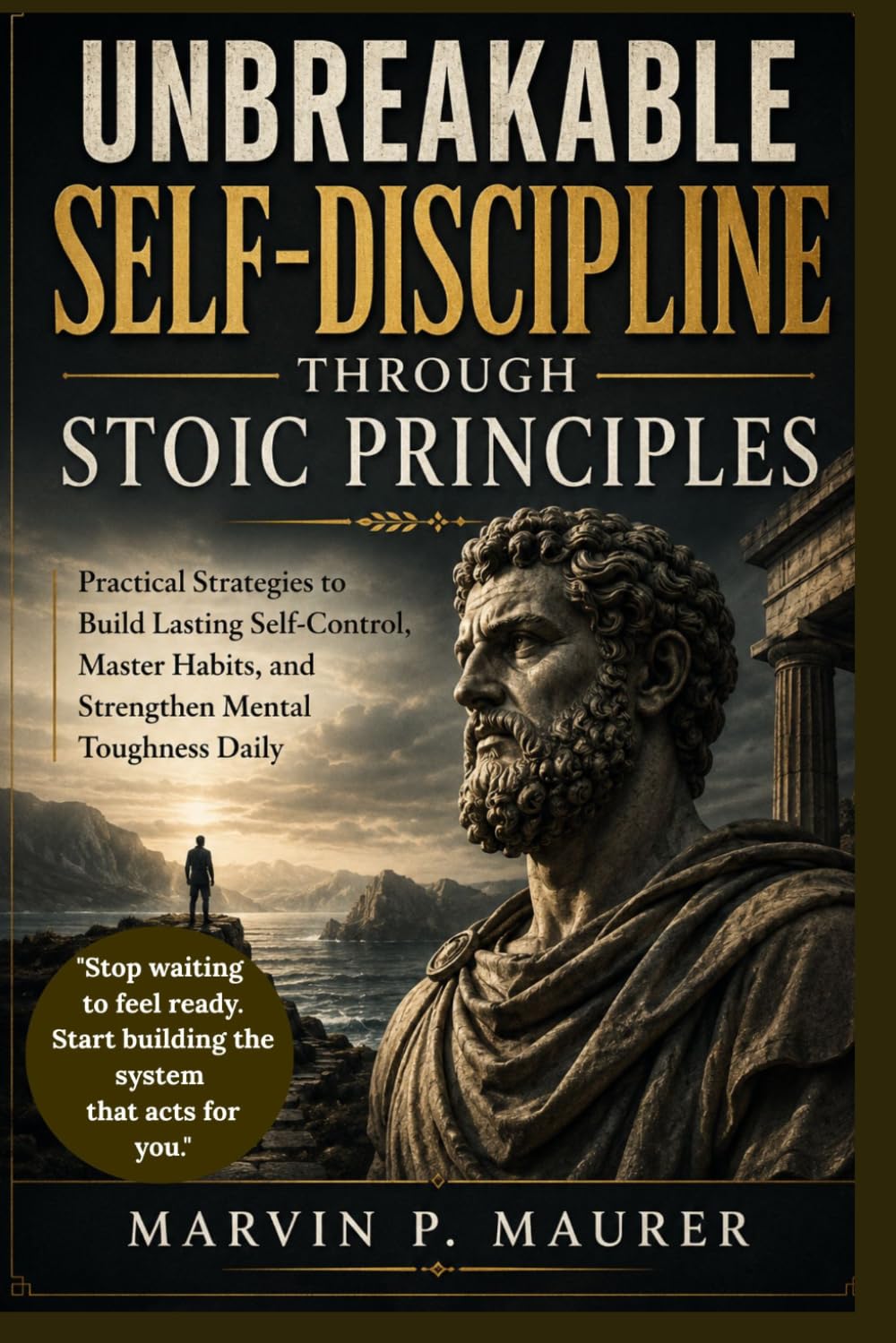 Unbreakable Self-Discipline Through Stoic Principles: Practical Strategies to Build Lasting Self-Control, Master Habits, and Strengthen Mental Toughness Daily