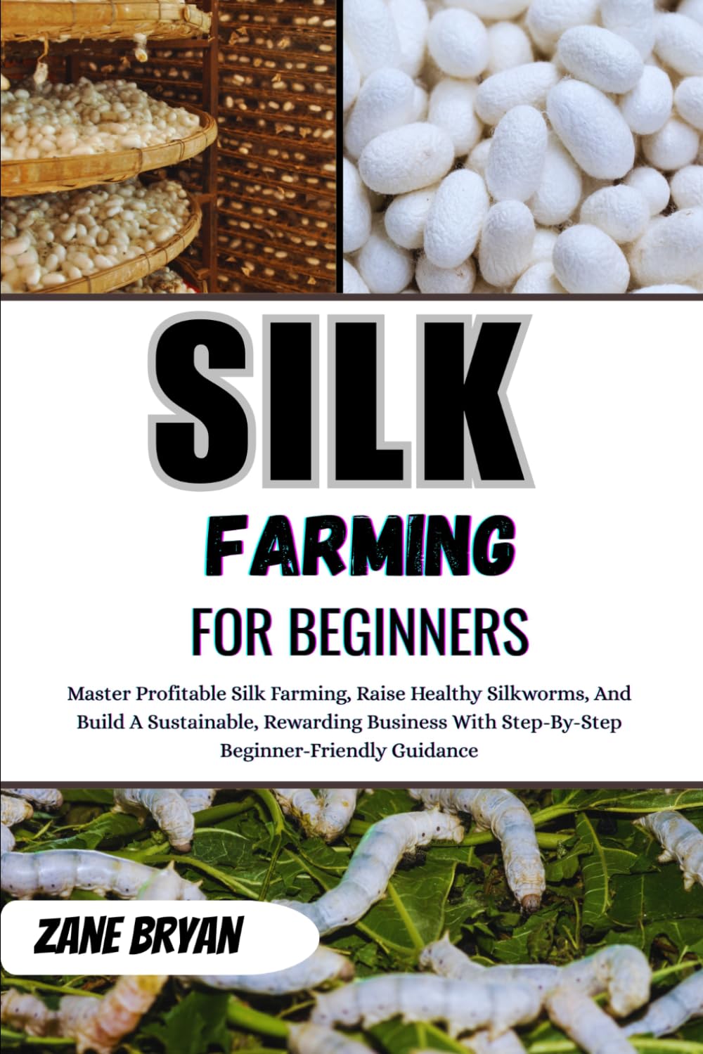 Silk Farming For Beginners: Master Profitable Silk Farming And Raise Healthy Silkworms. Step-By-Step Beginner Guidance For A Sustainable, Rewarding Business