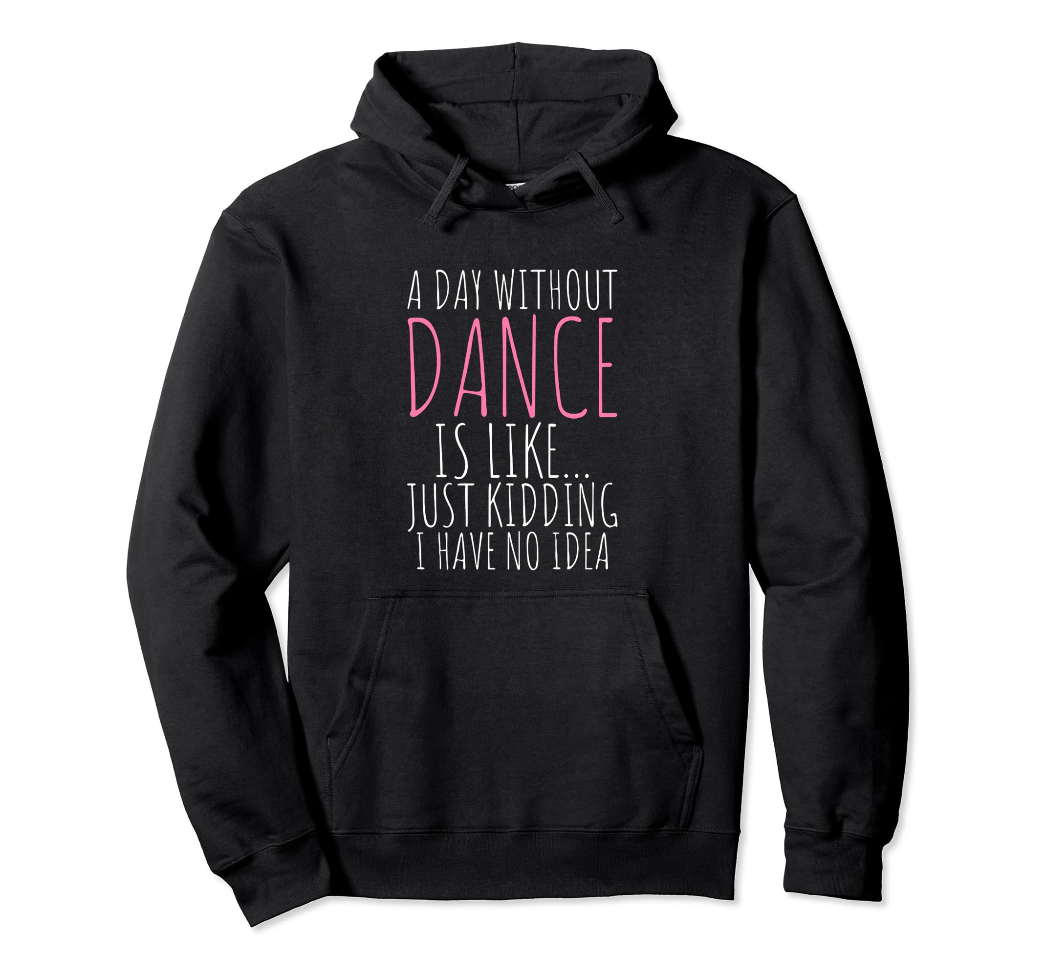 A Day Without Dance is Like Just Kidding I Have No Idea Pullover Hoodie