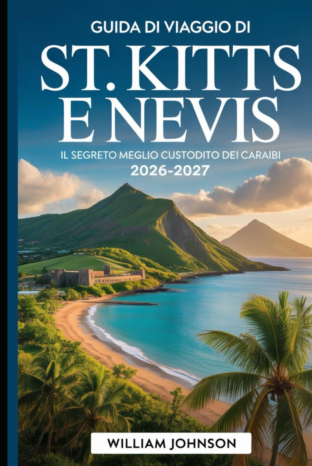 Guida di viaggio di St. Kitts e Nevis 2026-2027: Il segreto meglio custodito dei Caraibi: Scopri la Fortezza di Brimstone Hill, la spiaggia di Pinney, ... Panoramica di St. Kitts e il Picco Nevis