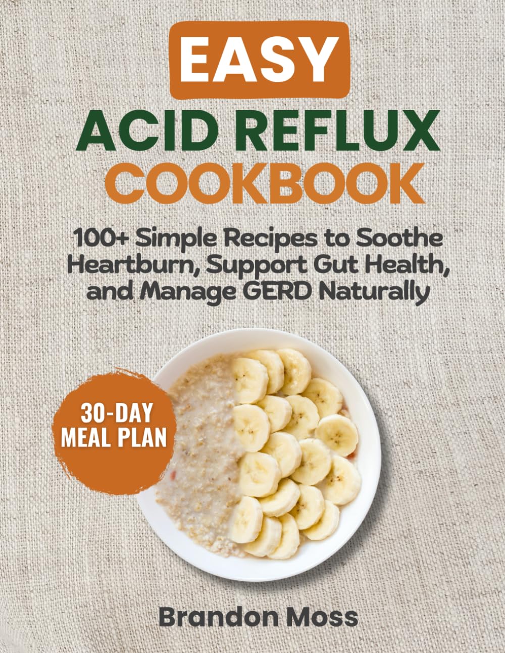 EASY ACID REFLUX COOKBOOK: 100+ Simple Recipes to Soothe Heartburn, Support Your Gut Health, and Manage GERD Naturally