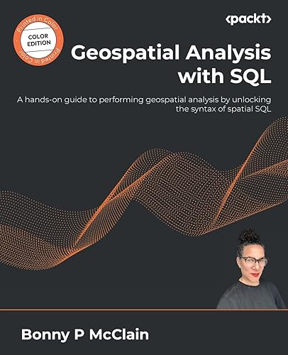 Geospatial Analysis with SQL: A hands-on guide to performing geospatial analysis by unlocking the syntax of spatial SQL