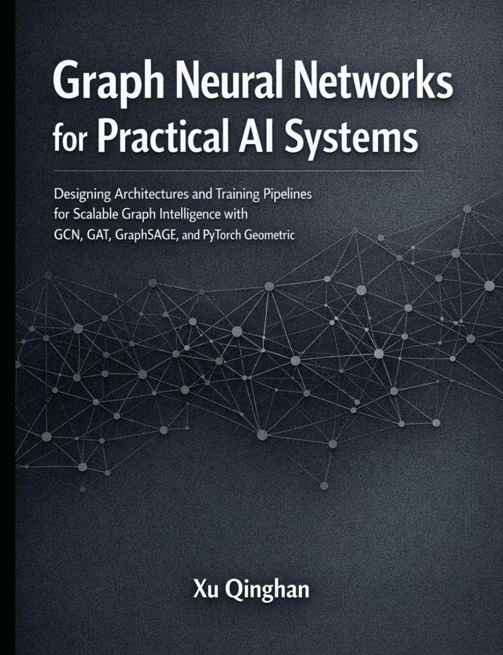 Graph Neural Networks for Practical AI Systems: Designing Architectures and Training Pipelines for Scalable Graph Intelligence with GCN, GAT, ... 2 (Modern AI Systems Engineering with Python)