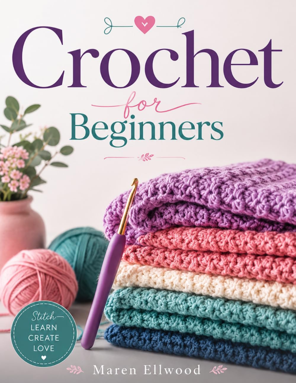 Crochet for Beginners: A Complete Step-by-Step Guide to Essential Crochet Stitches, Reading Patterns, and Creating Beautiful Handmade Projects with Full-Color Photos