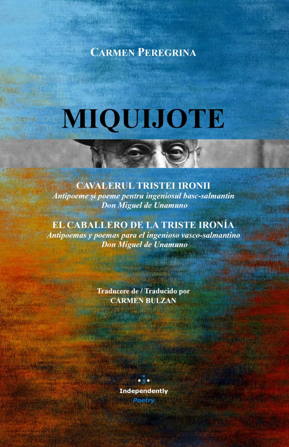 MIQUIJOTE: Cavalerul Tristei Ironii. Antipoeme și poeme pentru ingeniosul basc-salmantin Don Miguel de Unamuno: El Caballero de la Triste Ironía. ... Don Miguel de Unamuno (International Poetry)