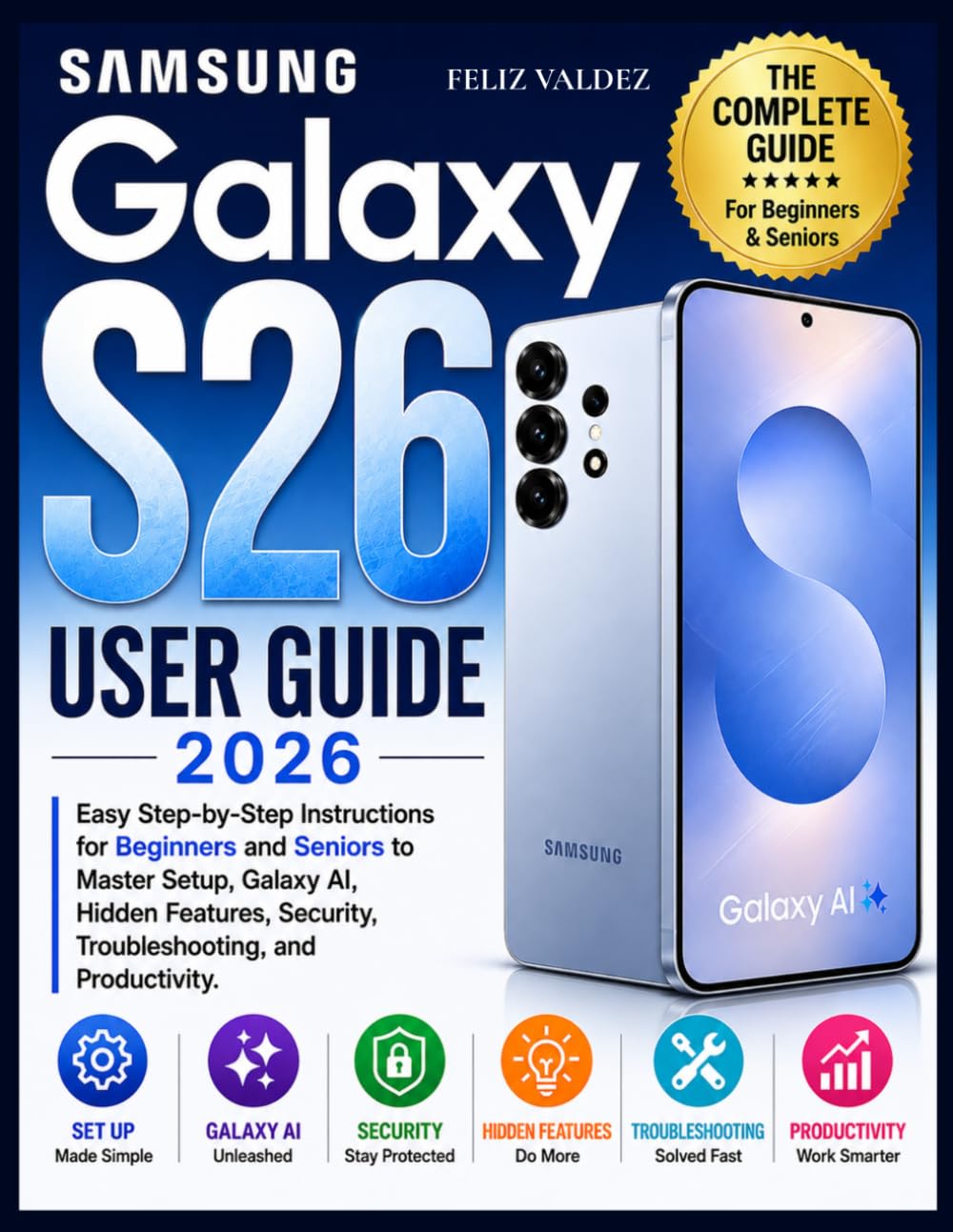 Samsung Galaxy S26 User Guide 2026: Easy Step-by-Step Instructions for Beginners and Seniors to Master Setup, Galaxy AI, Hidden Features, Security, Troubleshooting, and Productivity