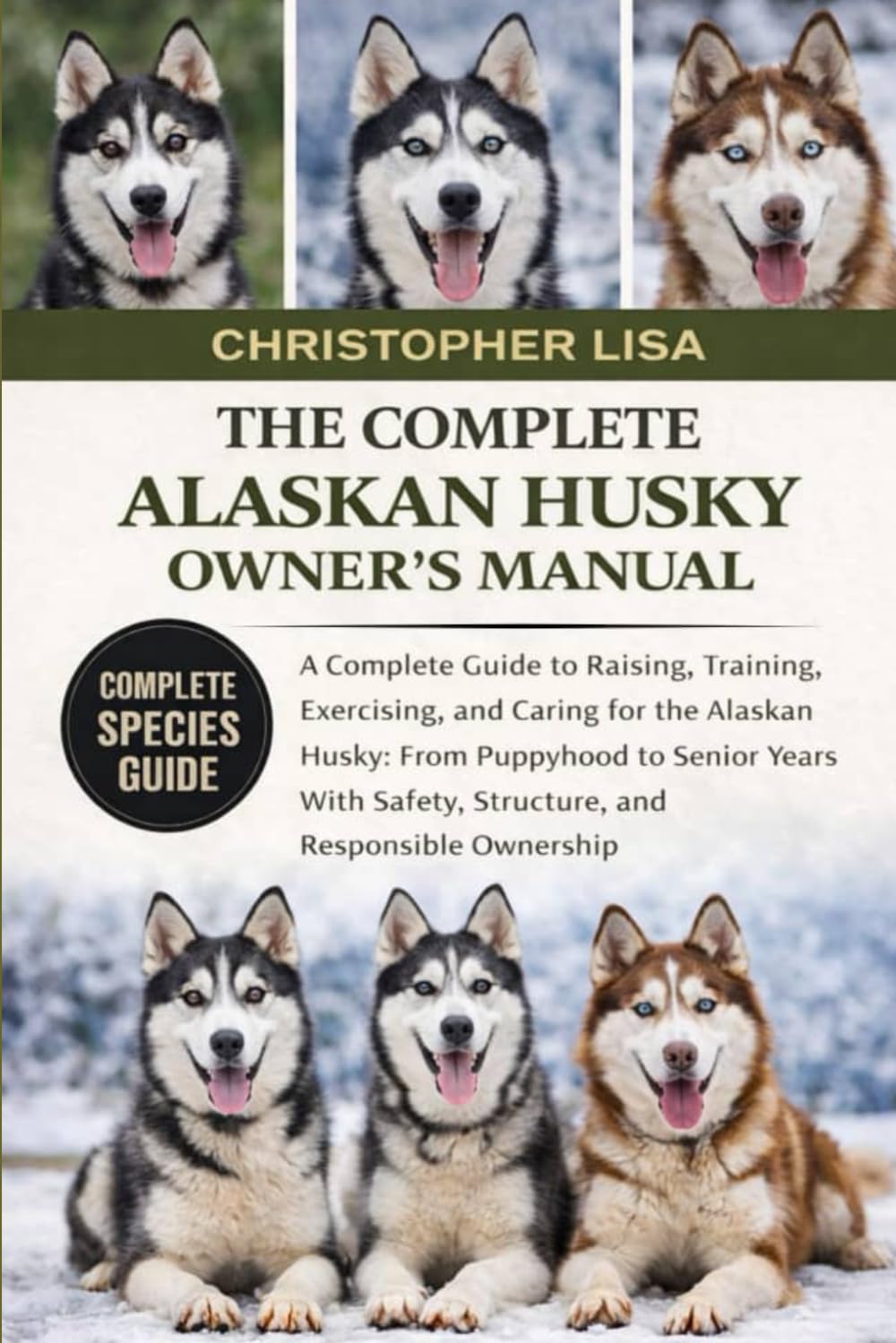 THE COMPLETE ALASKAN HUSKY OWNER'S MANUAL: A Complete Guide to Raising, Training, Exercising, and Caring for the Alaskan Husky: From Puppyhood to ... Safety, Structure, and Responsible Ownership