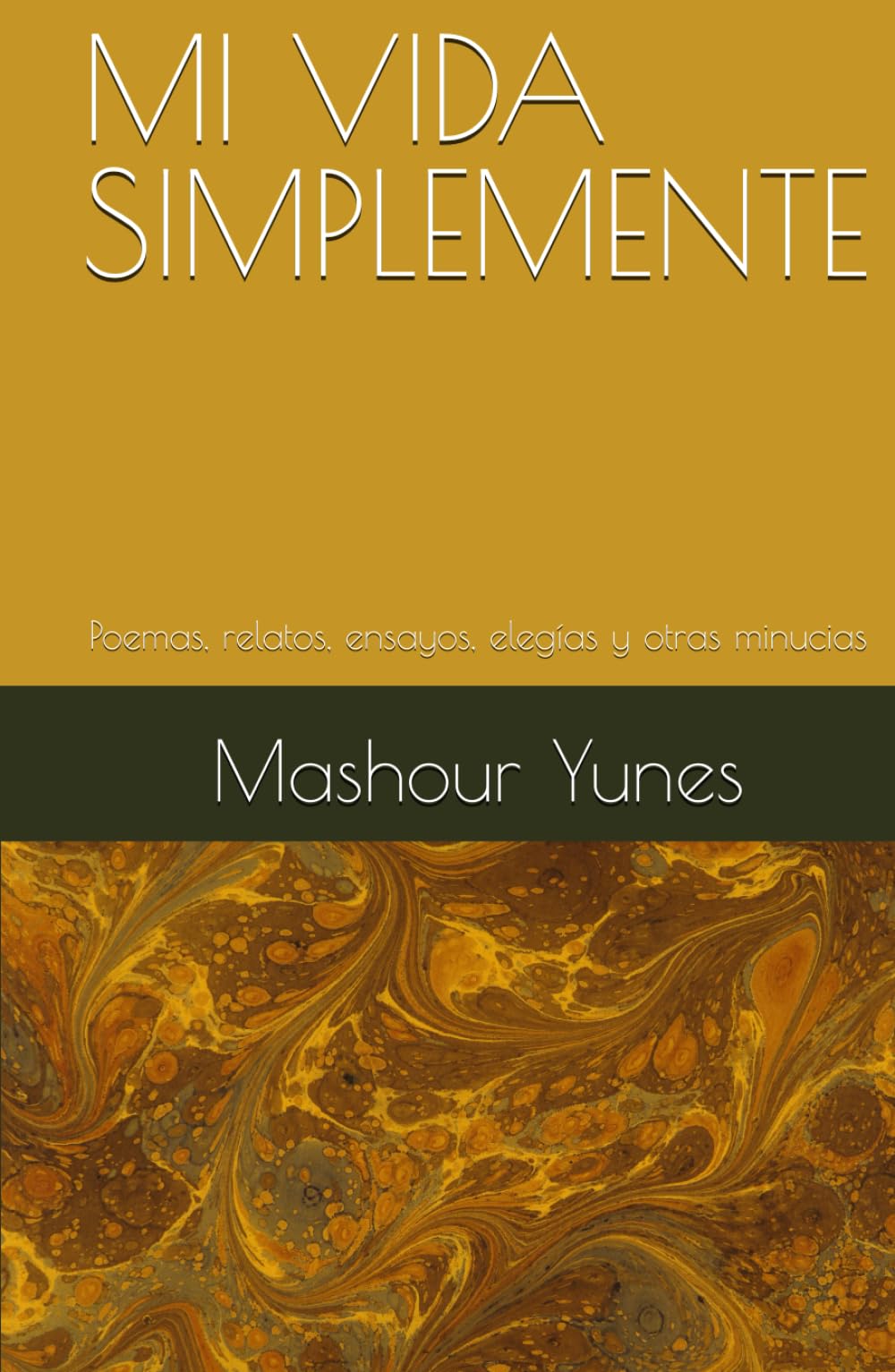 MI VIDA SIMPLEMENTE: Poemas, relatos, ensayos, elegías y otras minucias