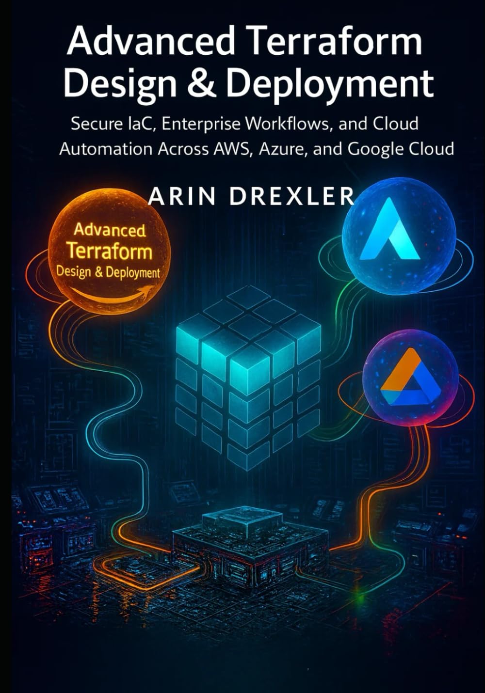 Advanced Terraform Design & Deployment: Secure IaC, Enterprise Workflows, and Cloud Automation Across AWS, Azure, and Google Cloud: 2 (Terraform Cloud Engineering Series)