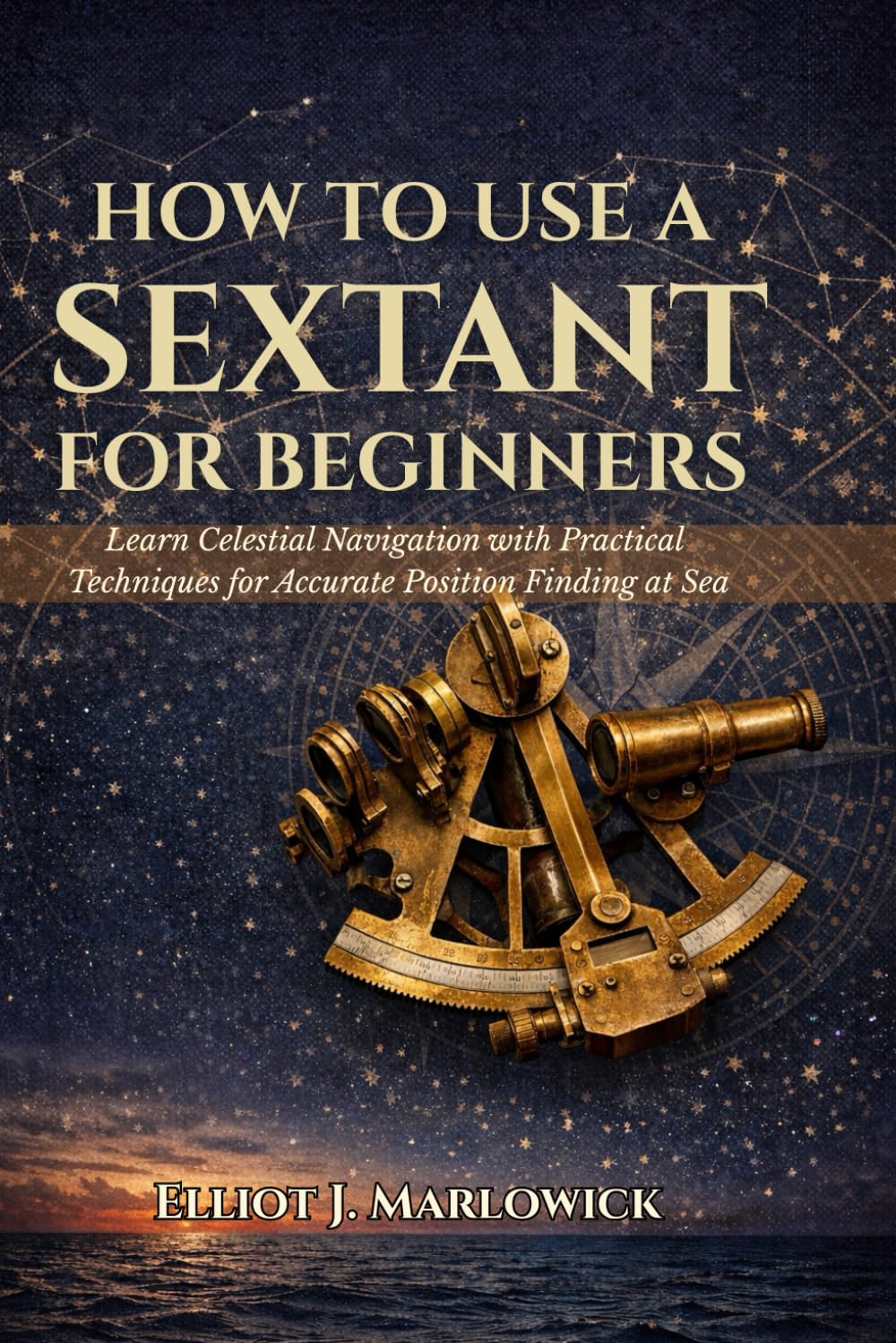 HOW TO USE A SEXTANT FOR BEGINNERS: Learn Celestial Navigation with Practical Techniques for Accurate Position Finding at Sea