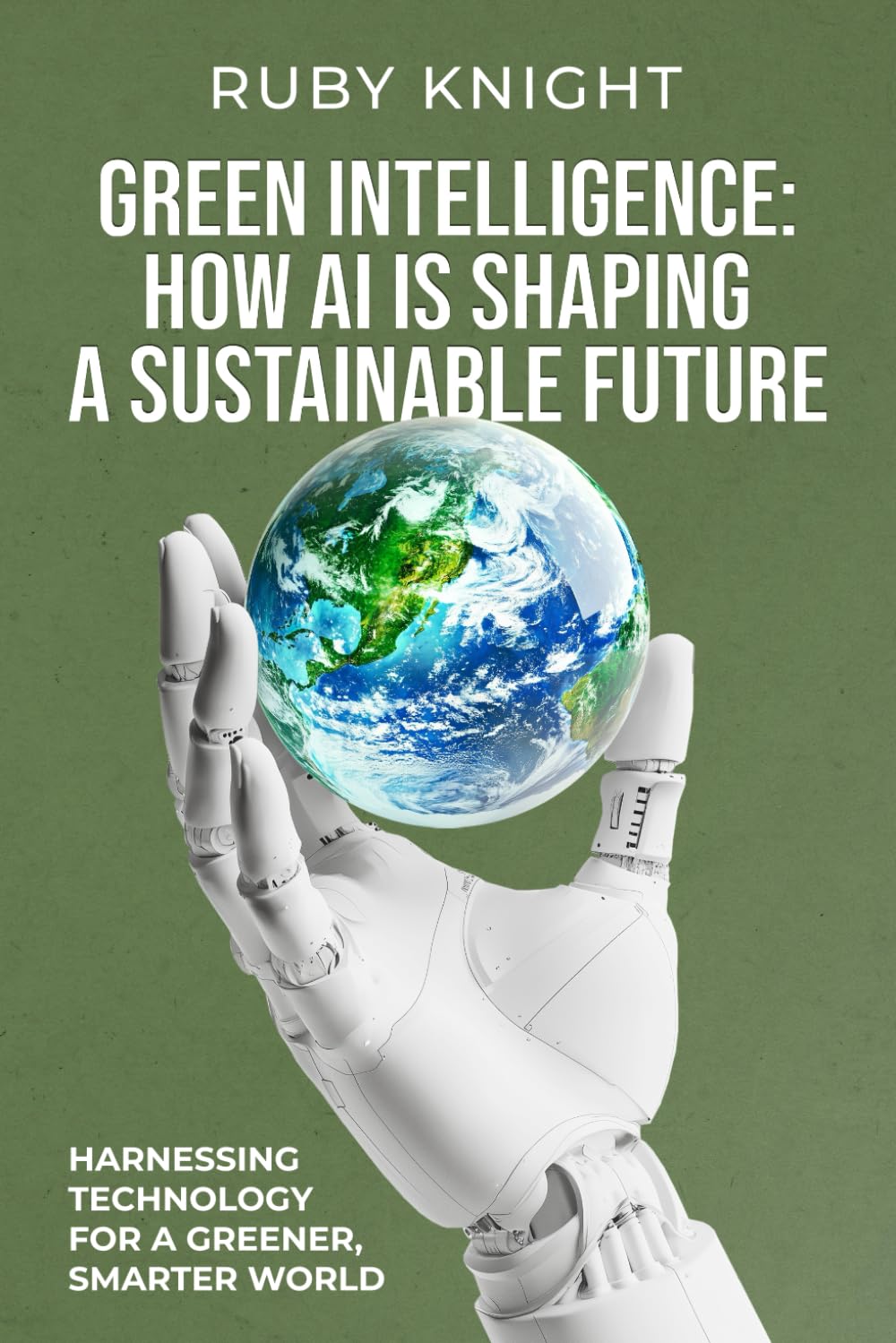 Green Intelligence: How AI is Shaping a Sustainable Future: Harnessing Technology for a Greener, Smarter World