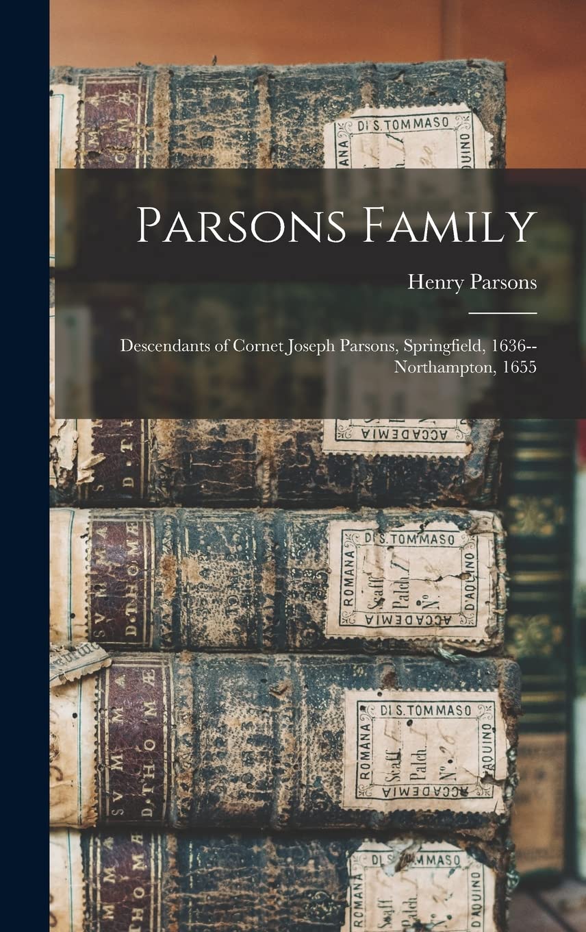 Parsons Family: Descendants of Cornet Joseph Parsons, Springfield, 1636--Northampton, 1655
