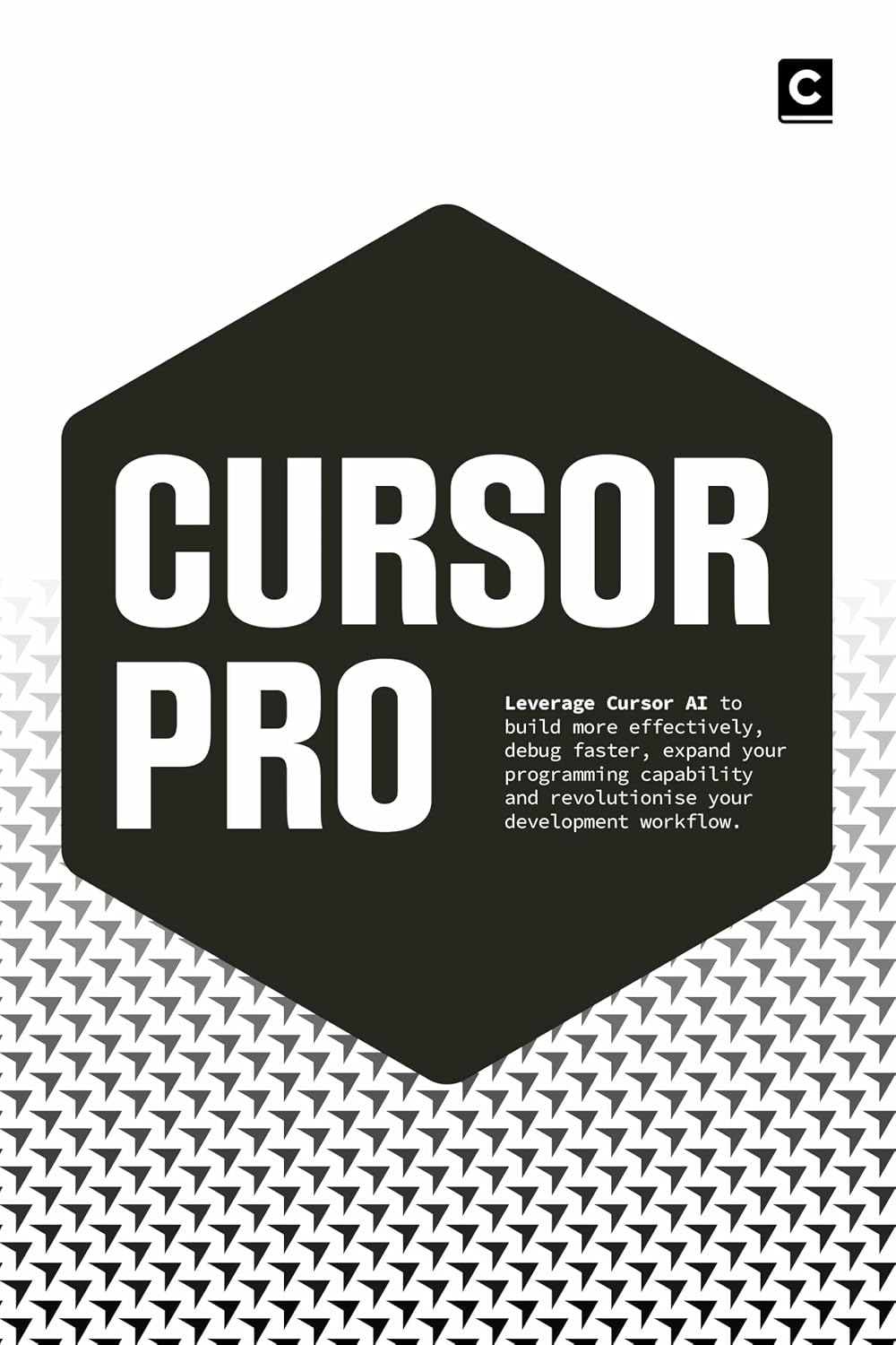 Cursor Pro: Leverage Cursor AI to build more effectively, debug faster, expand your programming capability and revolutionise your development workflow (AI Coding)