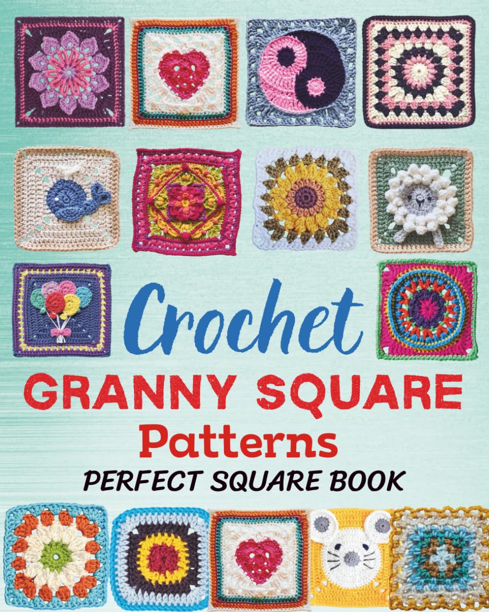 Crochet Granny Square Patterns - Perfect Square Book: A Collection of 46 Beautiful and Easy Crochet Squares for Beginners and Advanced Crafters