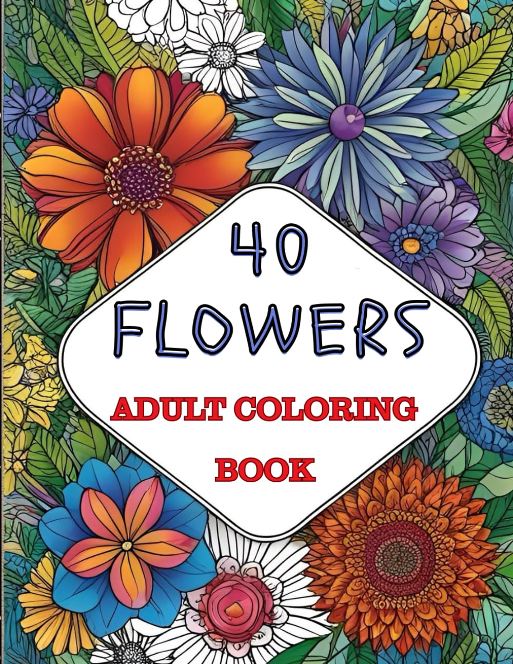 40 Flowers: An Adult Coloring Book with Bouquets, Wreaths, Swirls, Patterns, Decorations, Inspirational Designs, and Much More (Cozy & Charming Coloring Book)