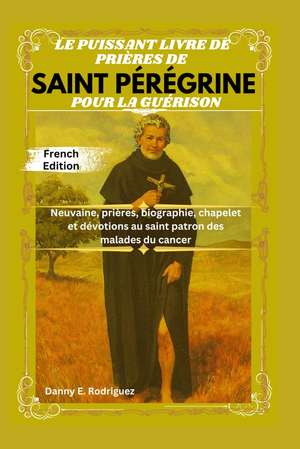 LE PUISSANT LIVRE DE PRIÈRES DE SAINT PÉRÉGRINE POUR LA GUÉRISON: Neuvaine, prières, biographie, chapelet et dévotions au saint patron des malades du cancer