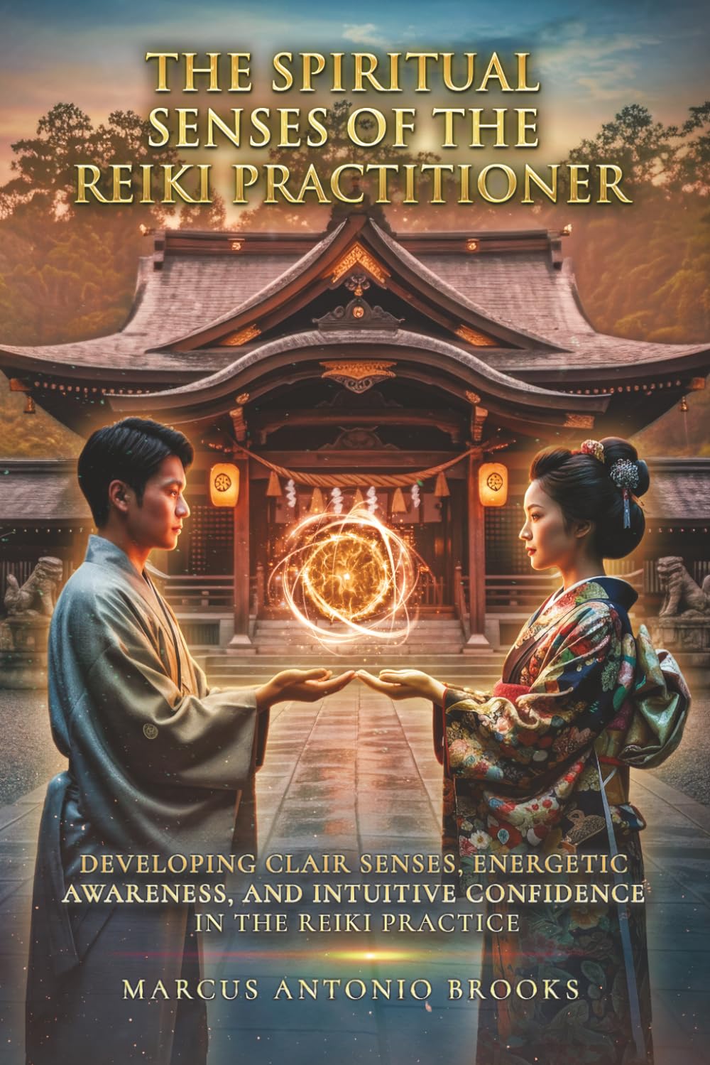 The Spiritual Senses of the Reiki Practitioner: Developing Clair Senses, Energetic Awareness, and Intuitive Confidence in the Reiki Practice