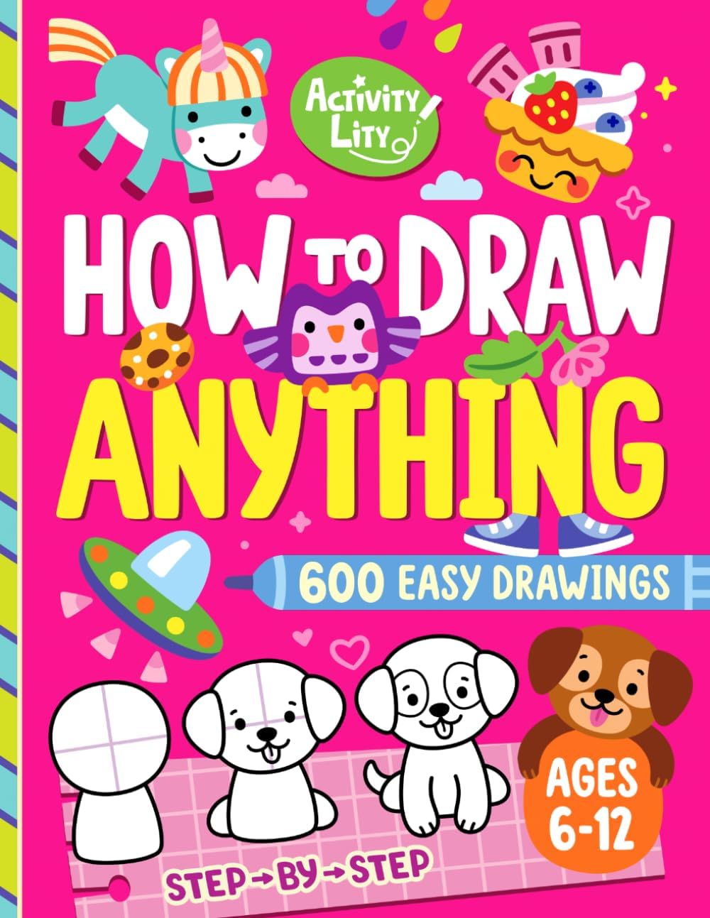 How to Draw Anything: 600 Fun and Easy Step-by-Step Drawings for Kids Ages 6-12 Featuring Animals, Food, Cute Things, Characters, and Mor