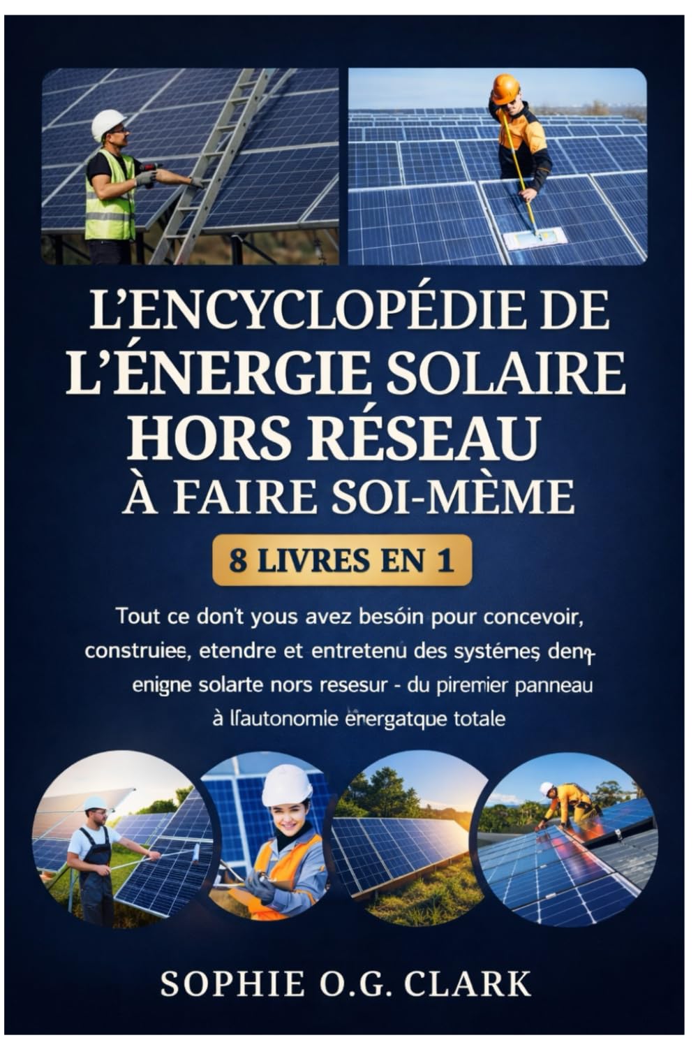 L'ENCYCLOPÉDIE DE L'ÉNERGIE SOLAIRE HORS RÉSEAU À FAIRE SOI-MÊME 8 LIVRES EN 1: Tout ce dont vous avez besoin pour concevoir, construire, étendre et ... premier panneau à l'autonomie énergétique tot