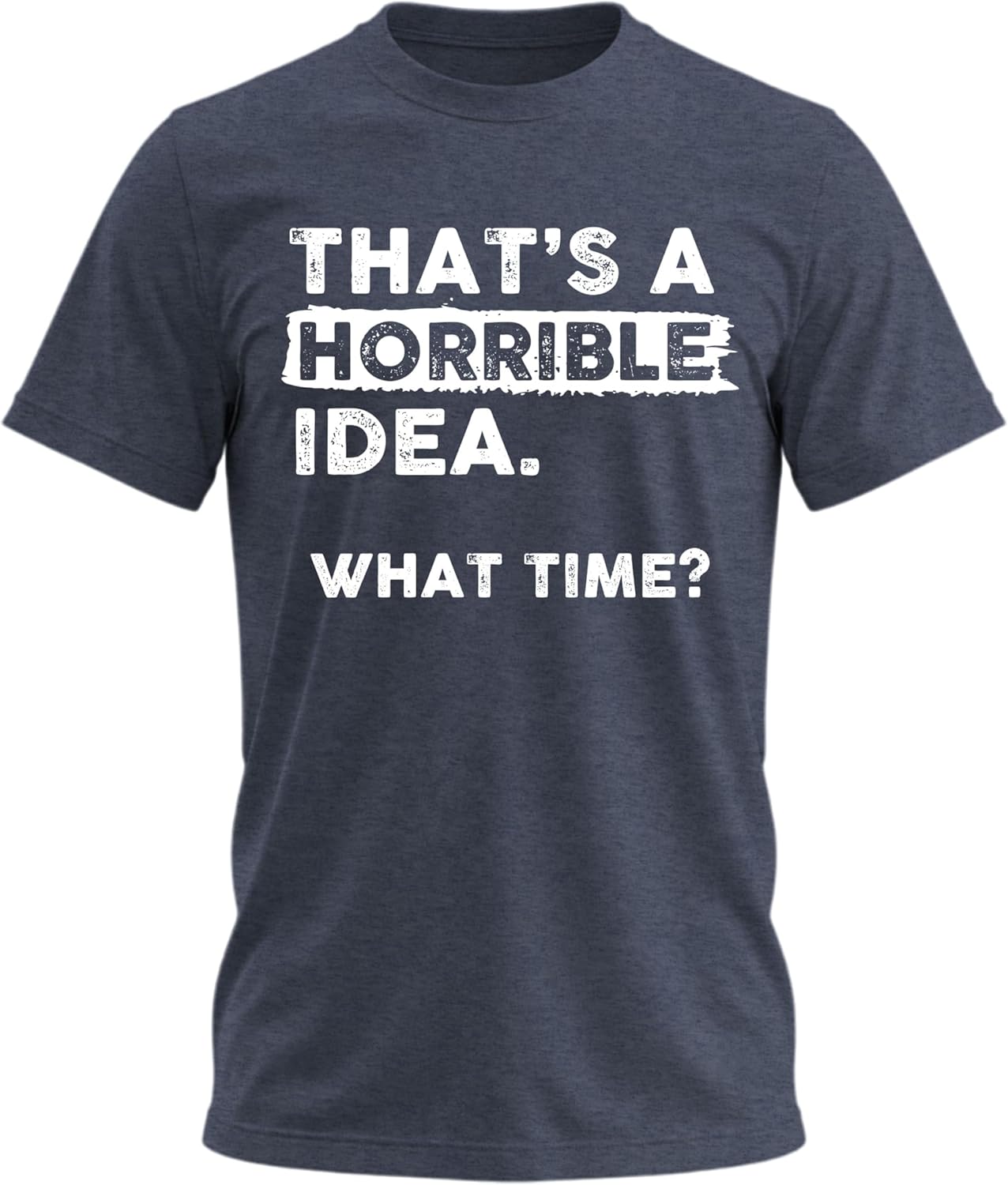 Thats a Horrible Idea What Time T-Shirt Funny Sarcastic Drinking Humor Men's Women's Tee T Shirt