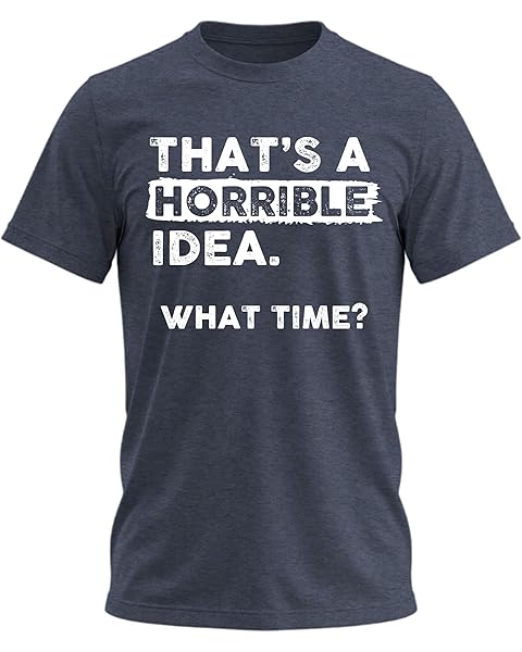 Thats a Horrible Idea What Time T-Shirt Funny Sarcastic Drinking Humor Men's Women's Tee T Shirt