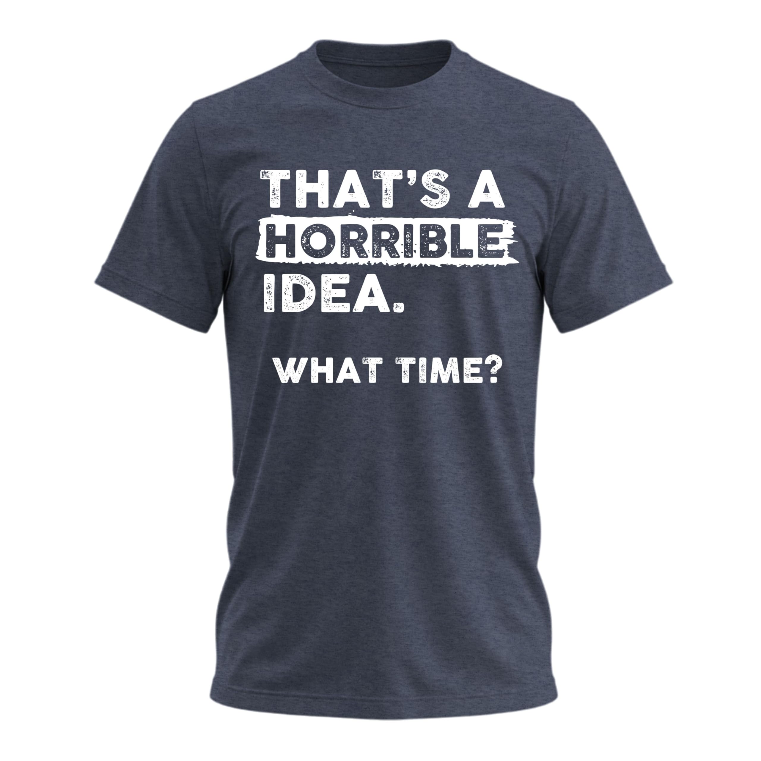 Thats a Horrible Idea What Time T-Shirt Funny Sarcastic Drinking Humor Men's Women's Tee T Shirt X-Large Navy Heather