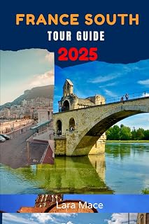 France South Tour Guide 2025: An Easy Southern France Travel Guidebook for Tourists to Explore the Côte d’Azur, Provence, Occitanie, Avignon, Toulouse, Cannes, Monaco, Perpignan, Gordes, and More
