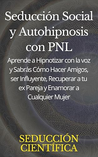 Seducción Social y Autohipnosis con PNL : Aprende a Hipnotizar con la voz y Sabrás Cómo Hacer Amigos, ser Influyente, Recuperar a tu ex Pareja y Enamorar a Cualquier Mujer (Spanish Edition)
