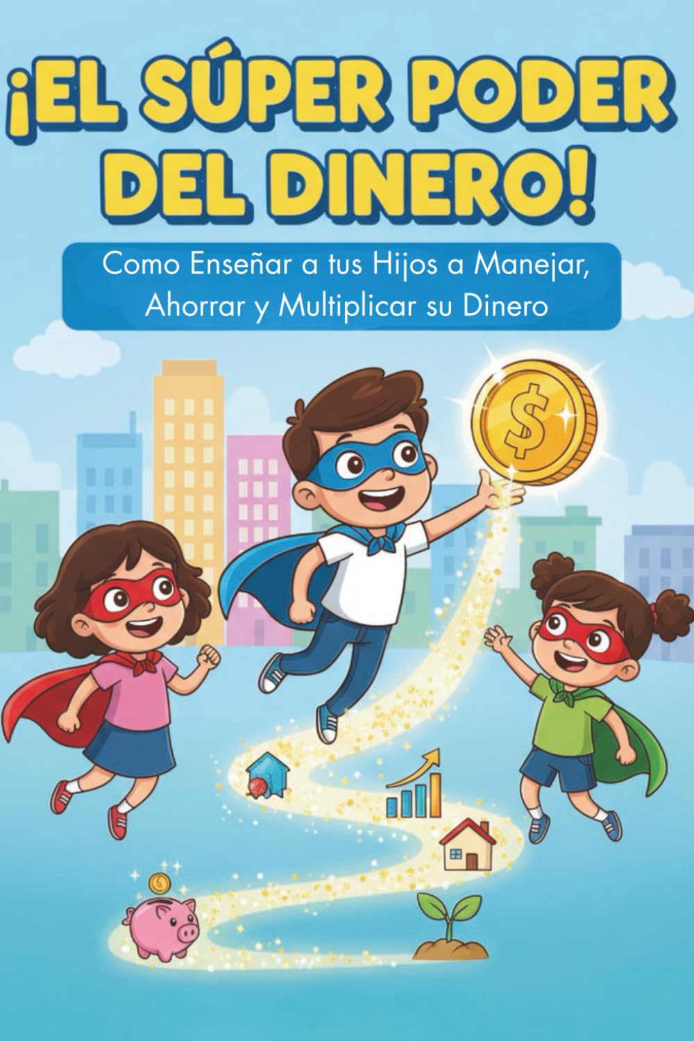 El Súper Poder del Dinero: Cómo Enseñar a tus Hijos a Manejar, Ahorrar y Multiplicar su Dinero. Lecciones prácticas, juegos y actividades interactivas.