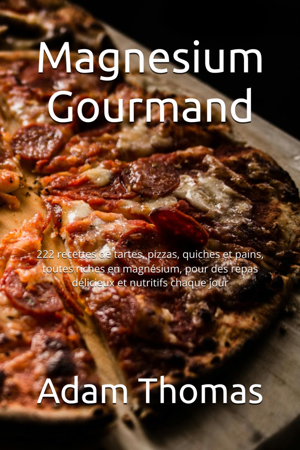 Magnesium Gourmand: 222 recettes de tartes, pizzas, quiches et pains, toutes riches en magnésium, pour des repas délicieux et nutritifs chaque jour